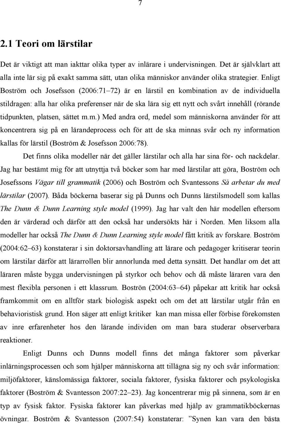 Enligt Boström och Josefsson (2006:71 72) är en lärstil en kombination av de individuella stildragen: alla har olika preferenser när de ska lära sig ett nytt och svårt innehåll (rörande tidpunkten,