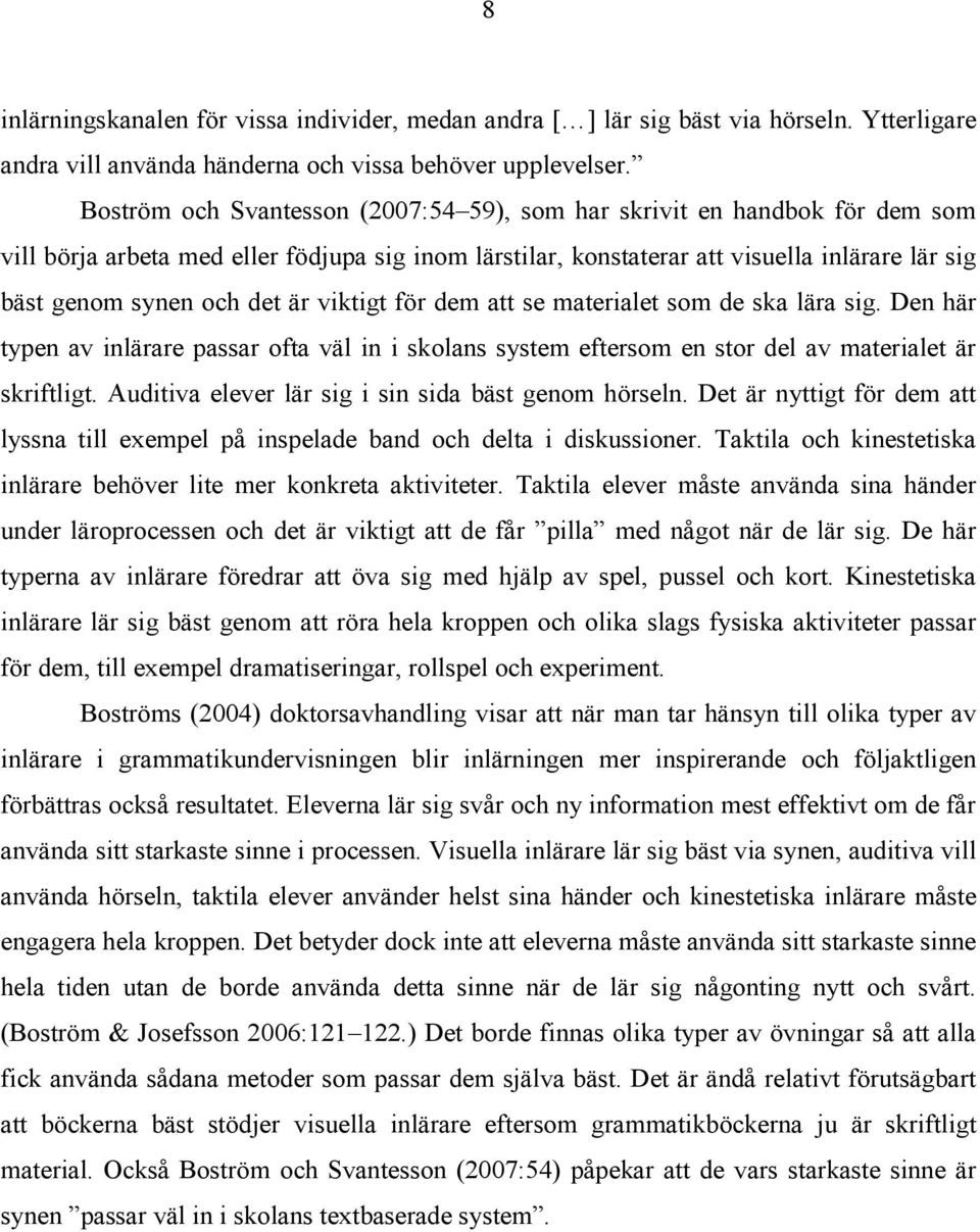 är viktigt för dem att se materialet som de ska lära sig. Den här typen av inlärare passar ofta väl in i skolans system eftersom en stor del av materialet är skriftligt.