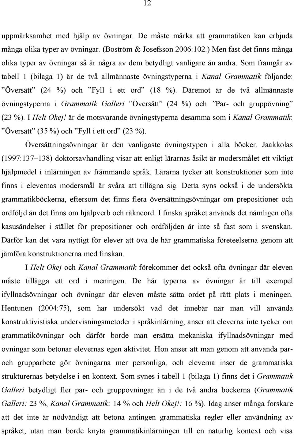 Som framgår av tabell 1 (bilaga 1) är de två allmännaste övningstyperna i Kanal Grammatik följande: Översätt (24 %) och Fyll i ett ord (18 %).