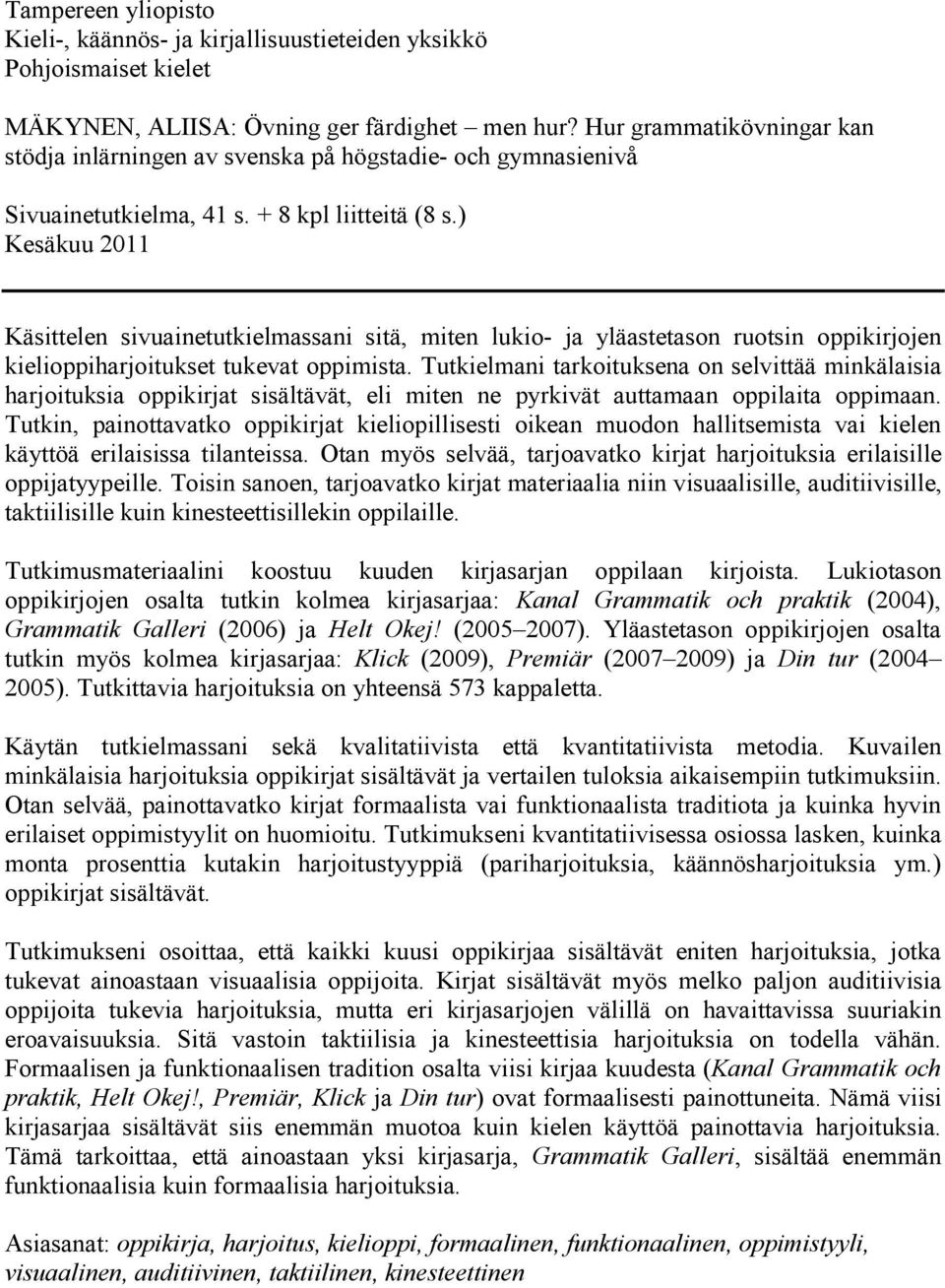 ) Kesäkuu 2011 Käsittelen sivuainetutkielmassani sitä, miten lukio- ja yläastetason ruotsin oppikirjojen kielioppiharjoitukset tukevat oppimista.