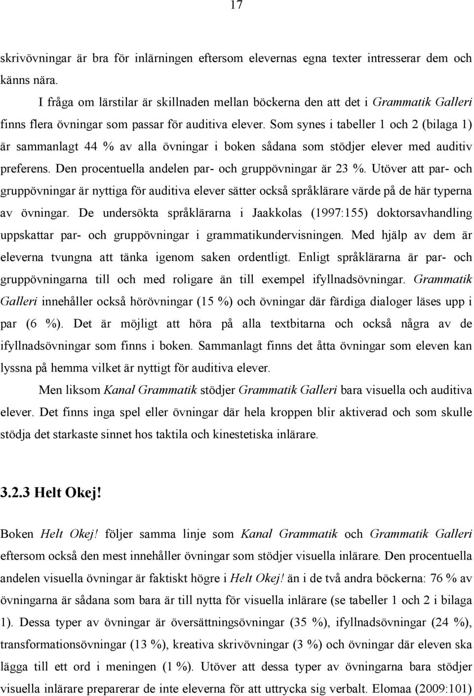 Som synes i tabeller 1 och 2 (bilaga 1) är sammanlagt 44 % av alla övningar i boken sådana som stödjer elever med auditiv preferens. Den procentuella andelen par- och gruppövningar är 23 %.