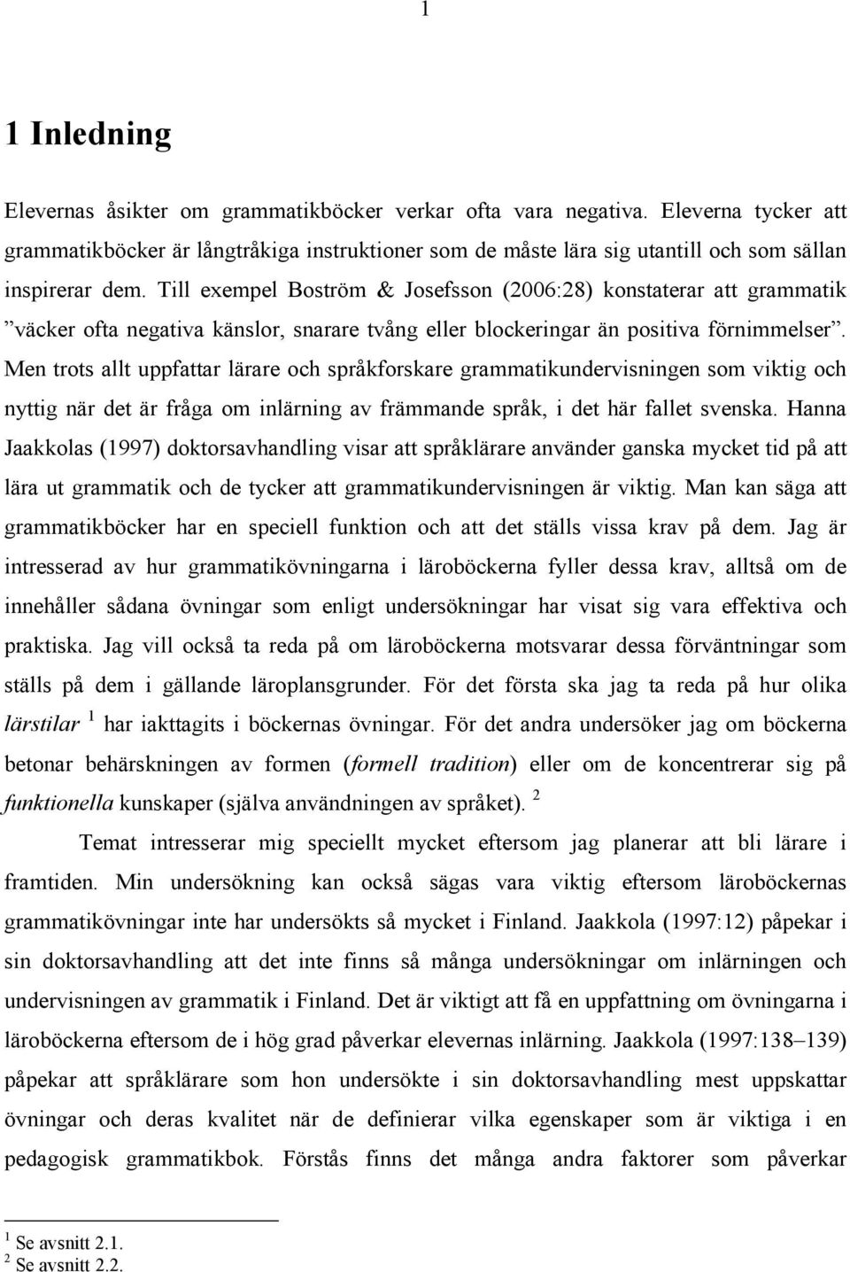 Till exempel Boström & Josefsson (2006:28) konstaterar att grammatik väcker ofta negativa känslor, snarare tvång eller blockeringar än positiva förnimmelser.