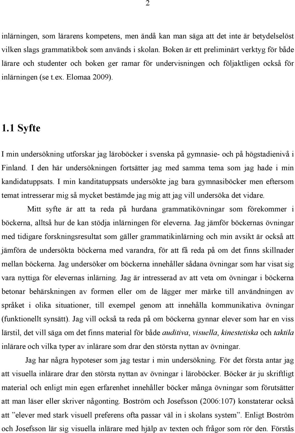 1 Syfte I min undersökning utforskar jag läroböcker i svenska på gymnasie- och på högstadienivå i Finland. I den här undersökningen fortsätter jag med samma tema som jag hade i min kandidatuppsats.