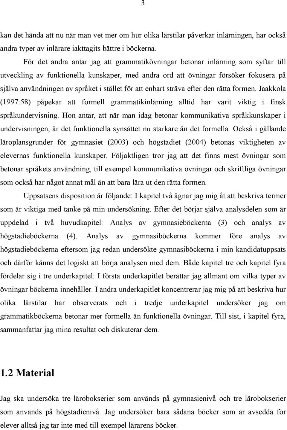 stället för att enbart sträva efter den rätta formen. Jaakkola (1997:58) påpekar att formell grammatikinlärning alltid har varit viktig i finsk språkundervisning.