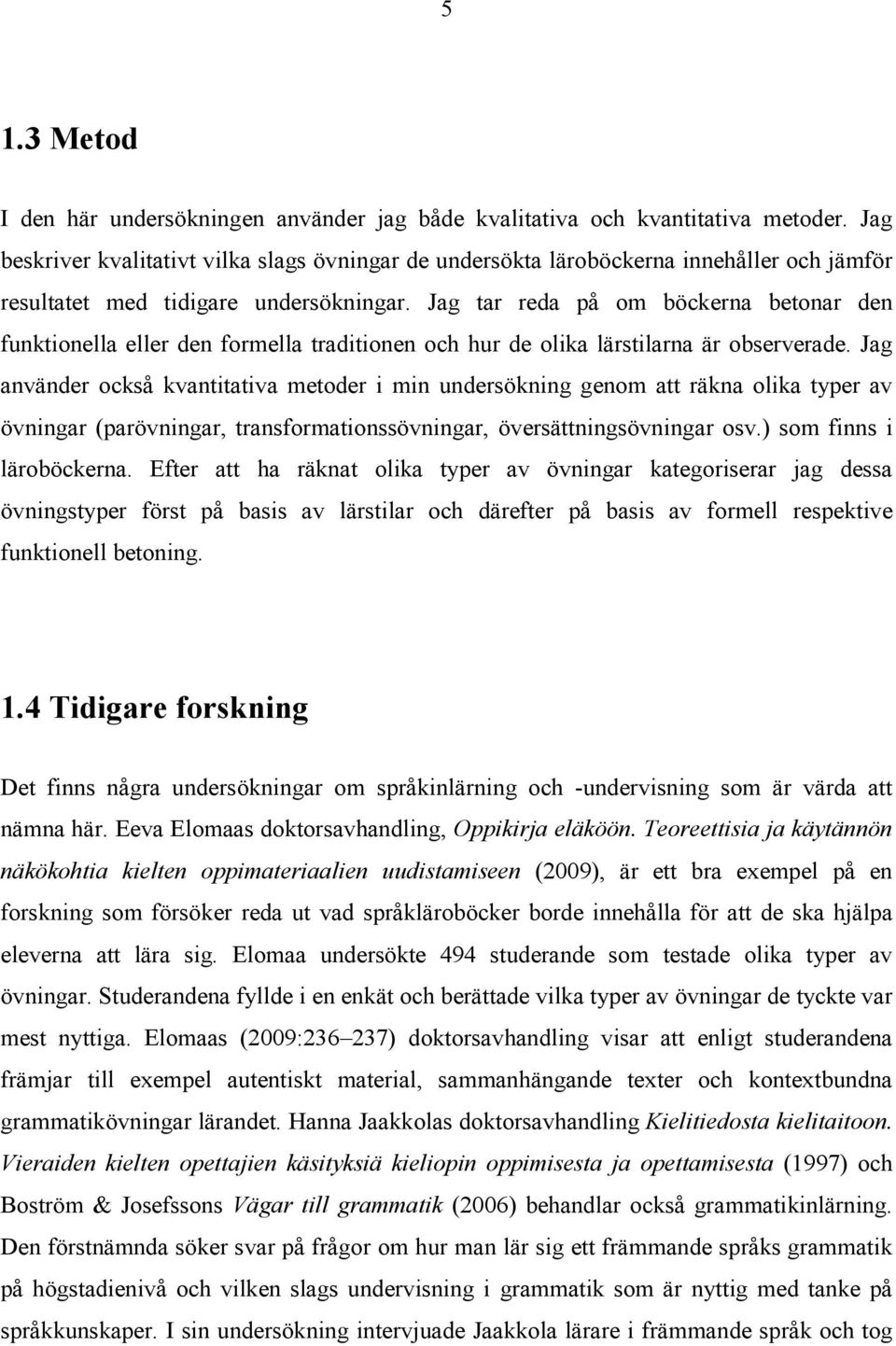 Jag tar reda på om böckerna betonar den funktionella eller den formella traditionen och hur de olika lärstilarna är observerade.