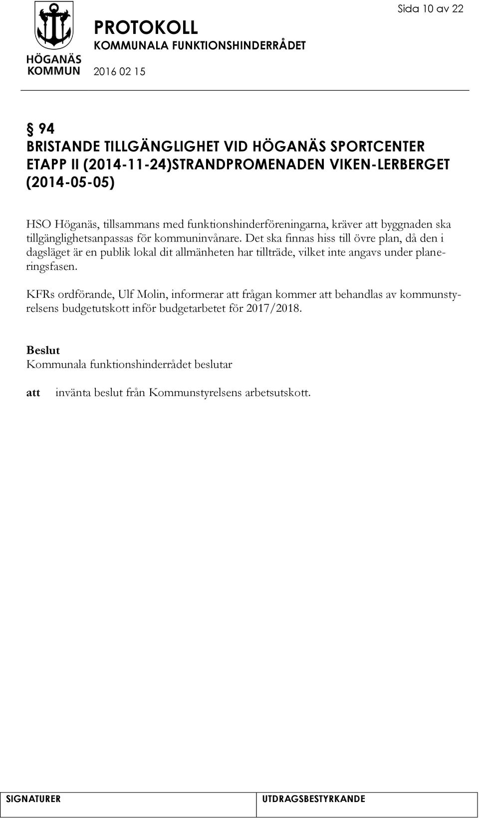 Det ska finnas hiss till övre plan, då den i dagsläget är en publik lokal dit allmänheten har tillträde, vilket inte angavs under planeringsfasen.