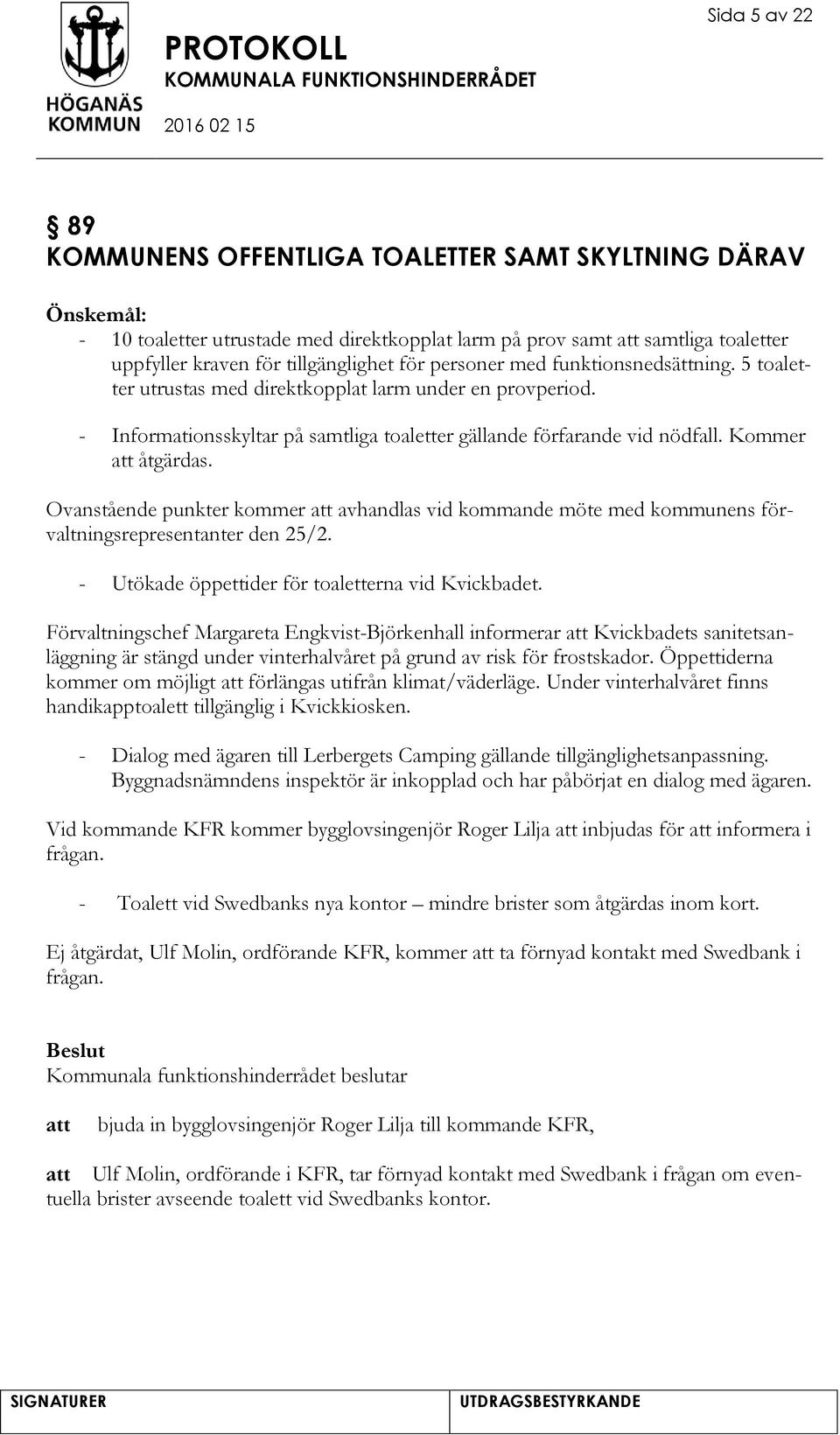 Ovanstående punkter kommer avhandlas vid kommande möte med kommunens förvaltningsrepresentanter den 25/2. - Utökade öppettider för toaletterna vid Kvickbadet.