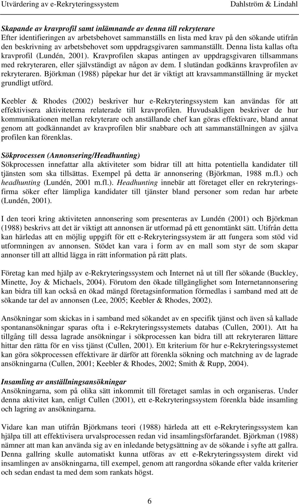 I slutändan godkänns kravprofilen av rekryteraren. Björkman (1988) påpekar hur det är viktigt att kravsammanställning är mycket grundligt utförd.