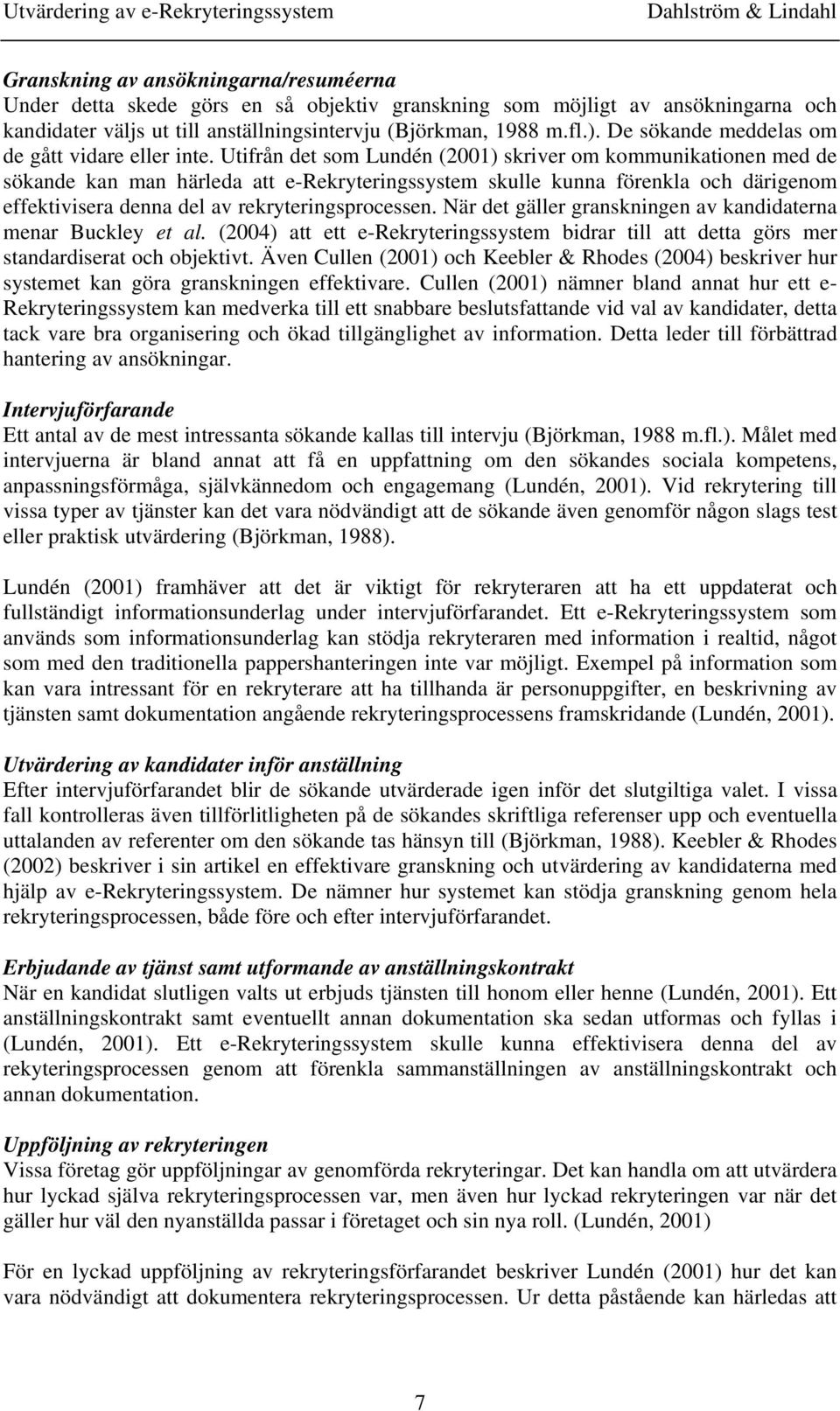 Utifrån det som Lundén (2001) skriver om kommunikationen med de sökande kan man härleda att e-rekryteringssystem skulle kunna förenkla och därigenom effektivisera denna del av rekryteringsprocessen.