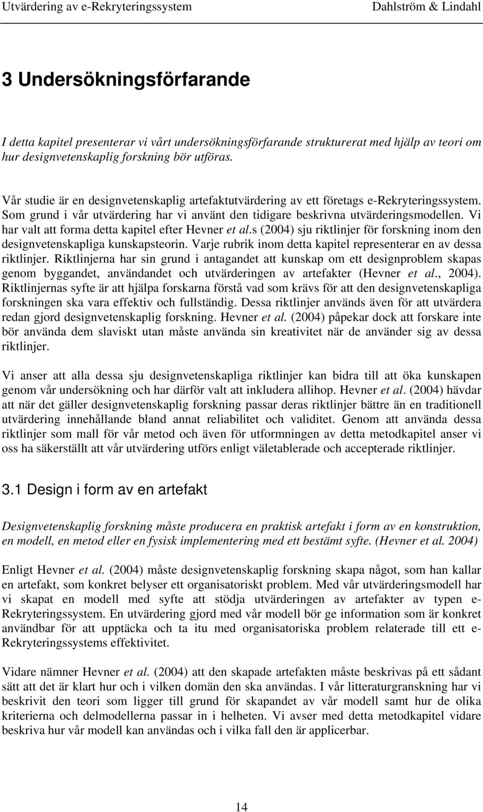 Vi har valt att forma detta kapitel efter Hevner et al.s (2004) sju riktlinjer för forskning inom den designvetenskapliga kunskapsteorin.