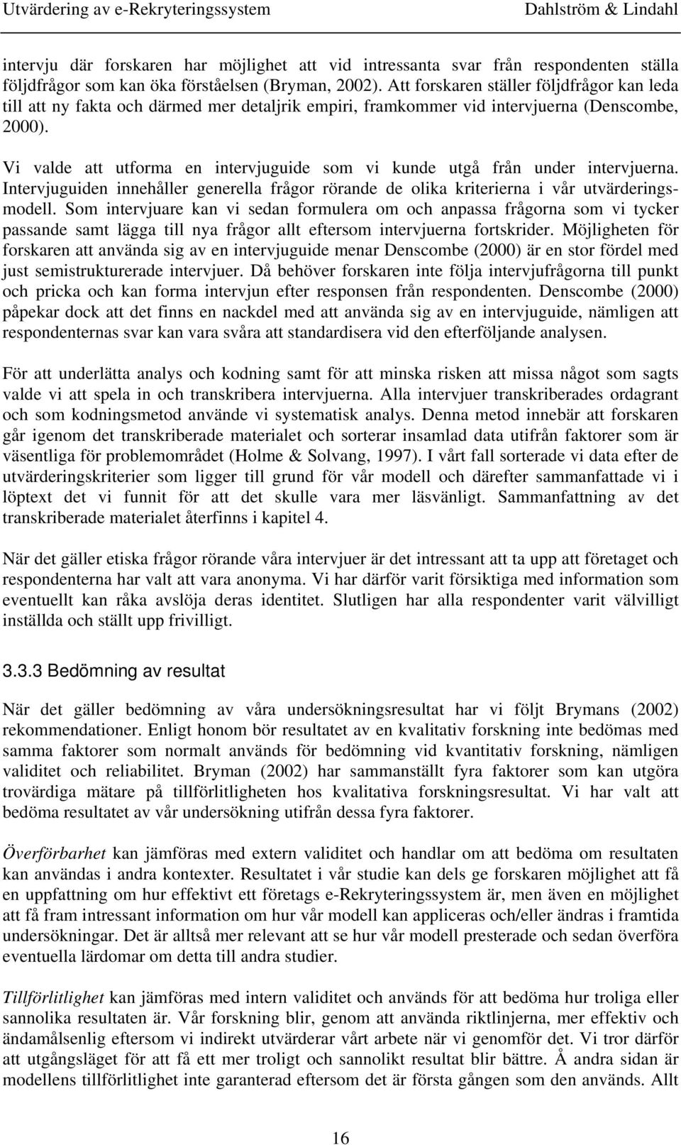 Vi valde att utforma en intervjuguide som vi kunde utgå från under intervjuerna. Intervjuguiden innehåller generella frågor rörande de olika kriterierna i vår utvärderingsmodell.