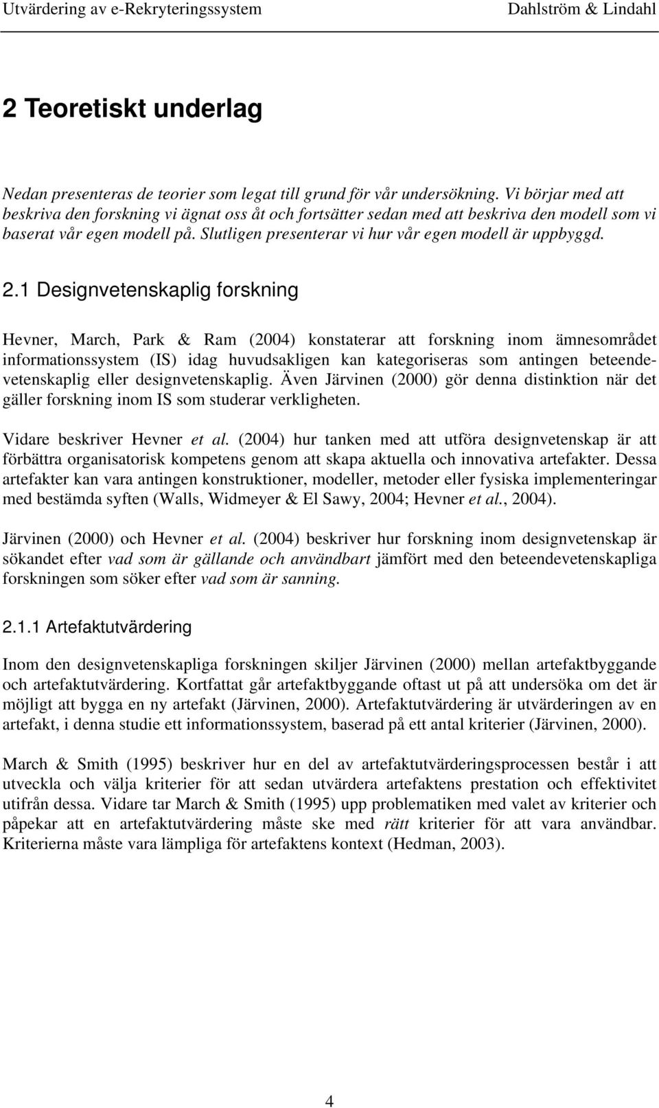 2.1 Designvetenskaplig forskning Hevner, March, Park & Ram (2004) konstaterar att forskning inom ämnesområdet informationssystem (IS) idag huvudsakligen kan kategoriseras som antingen