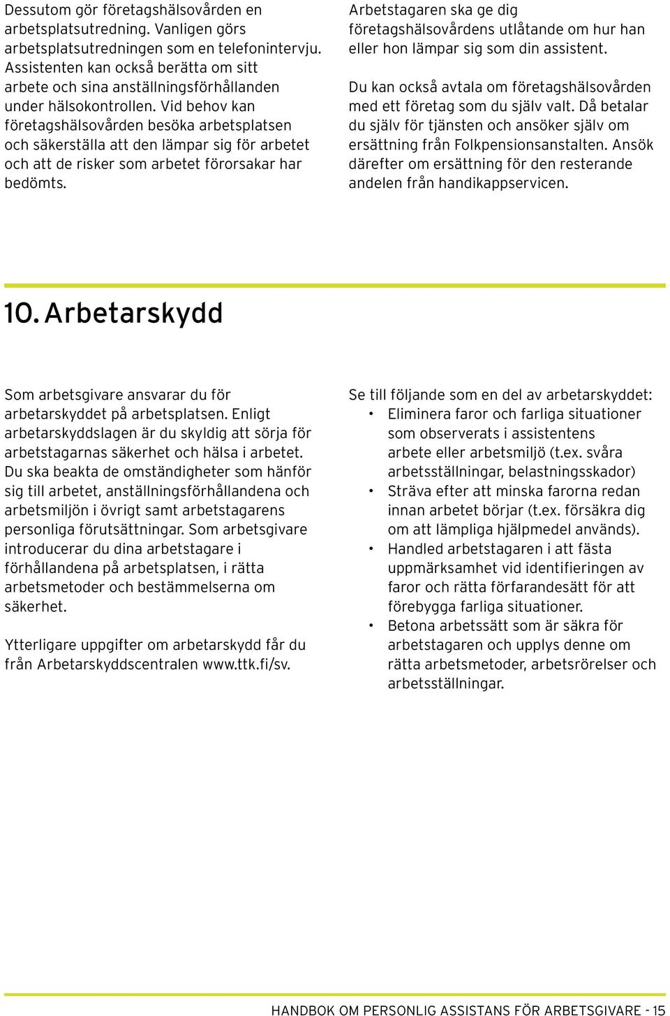 Vid behov kan företagshälsovården besöka arbetsplatsen och säkerställa att den lämpar sig för arbetet och att de risker som arbetet förorsakar har bedömts.