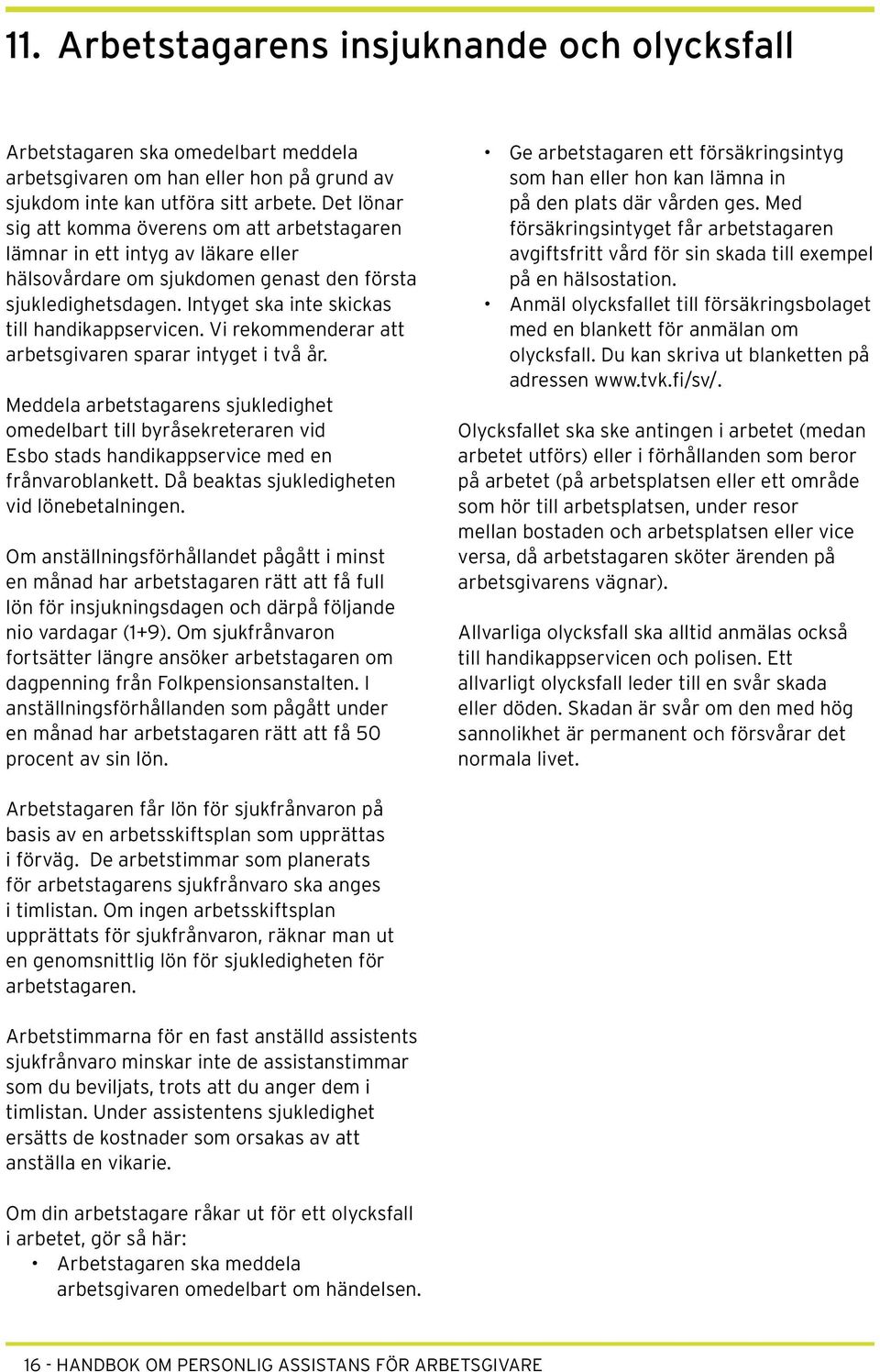 Intyget ska inte skickas till handikappservicen. Vi rekommenderar att arbetsgivaren sparar intyget i två år.