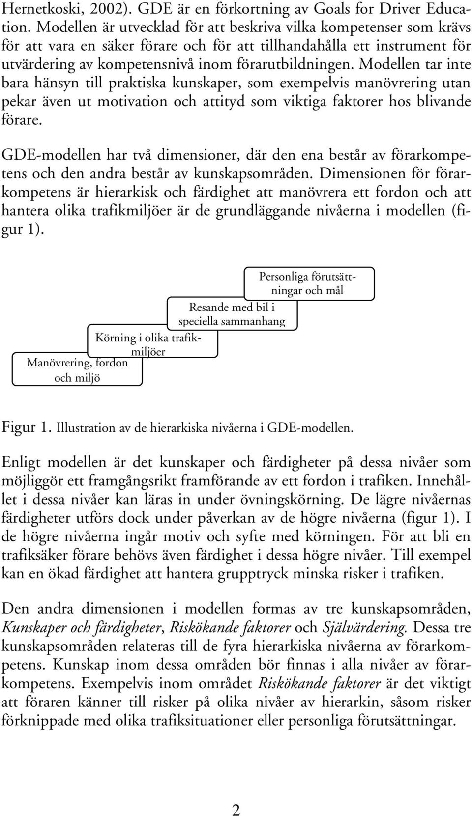 Modellen tar inte bara hänsyn till praktiska kunskaper, som exempelvis manövrering utan pekar även ut motivation och attityd som viktiga faktorer hos blivande förare.