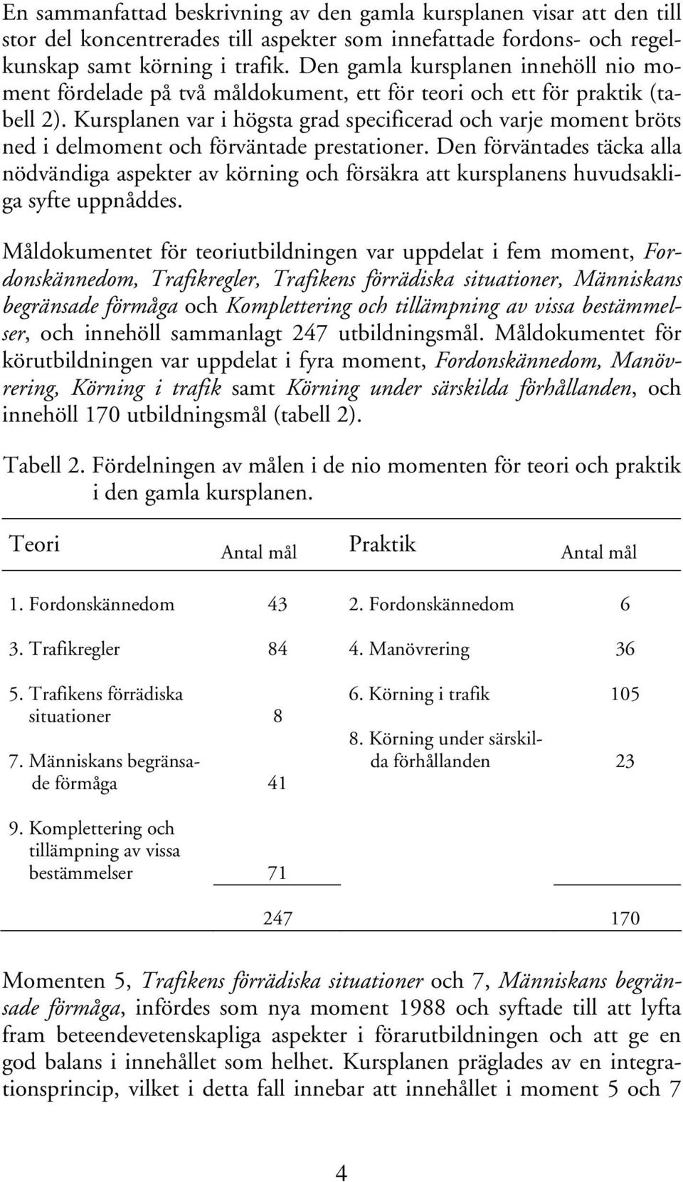 Kursplanen var i högsta grad specificerad och varje moment bröts ned i delmoment och förväntade prestationer.