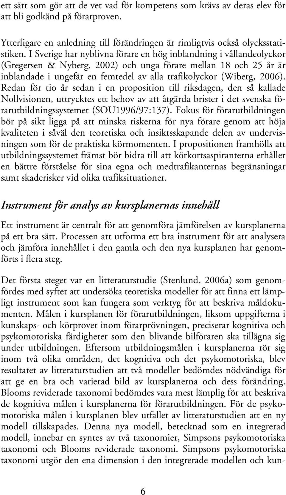 2006). Redan för tio år sedan i en proposition till riksdagen, den så kallade Nollvisionen, uttrycktes ett behov av att åtgärda brister i det svenska förarutbildningssystemet (SOU1996/97:137).