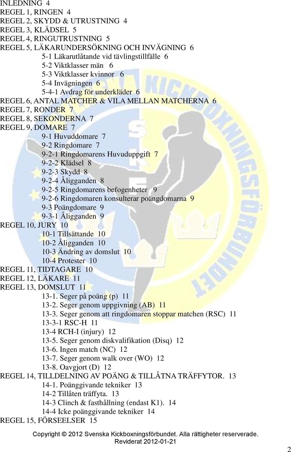 9-1 Huvuddomare 7 9-2 Ringdomare 7 9-2-1 Ringdomarens Huvuduppgift 7 9-2-2 Klädsel 8 9-2-3 Skydd 8 9-2-4 Åligganden 8 9-2-5 Ringdomarens befogenheter 9 9-2-6 Ringdomaren konsulterar poängdomarna 9