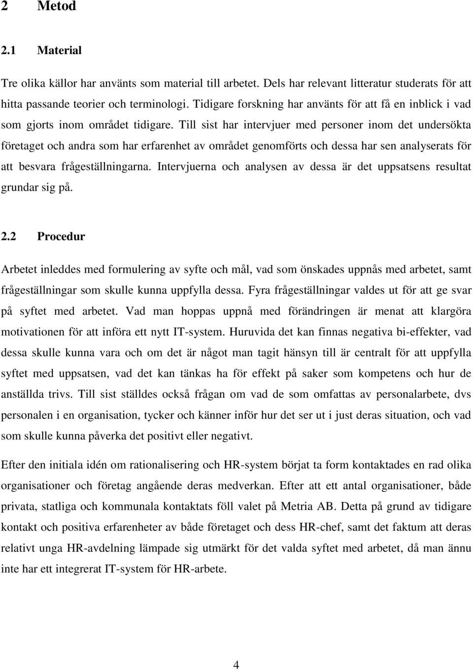 Till sist har intervjuer med personer inom det undersökta företaget och andra som har erfarenhet av området genomförts och dessa har sen analyserats för att besvara frågeställningarna.