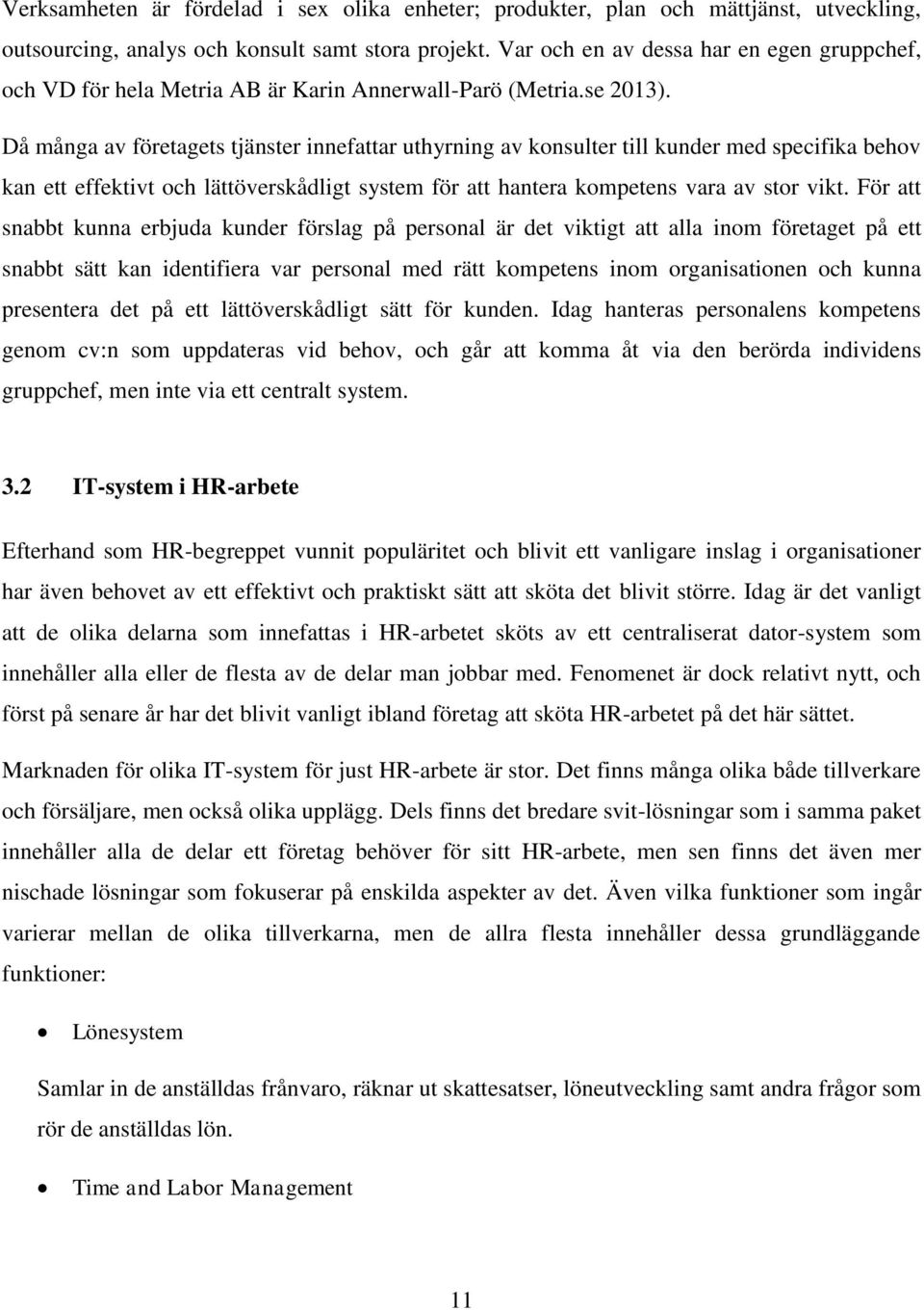 Då många av företagets tjänster innefattar uthyrning av konsulter till kunder med specifika behov kan ett effektivt och lättöverskådligt system för att hantera kompetens vara av stor vikt.