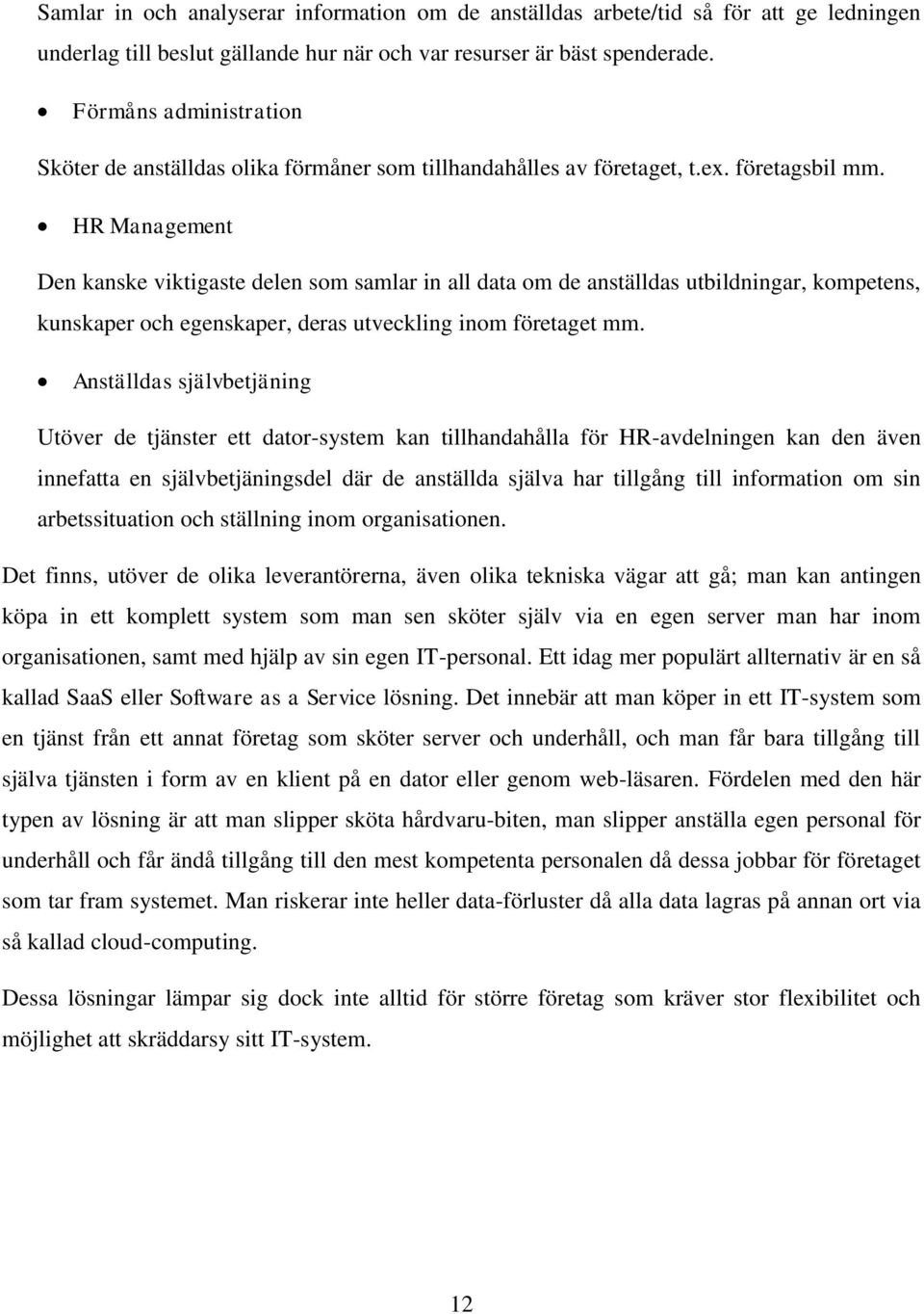 HR Management Den kanske viktigaste delen som samlar in all data om de anställdas utbildningar, kompetens, kunskaper och egenskaper, deras utveckling inom företaget mm.