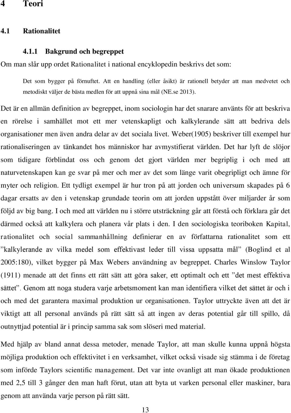 Det är en allmän definition av begreppet, inom sociologin har det snarare använts för att beskriva en rörelse i samhället mot ett mer vetenskapligt och kalkylerande sätt att bedriva dels