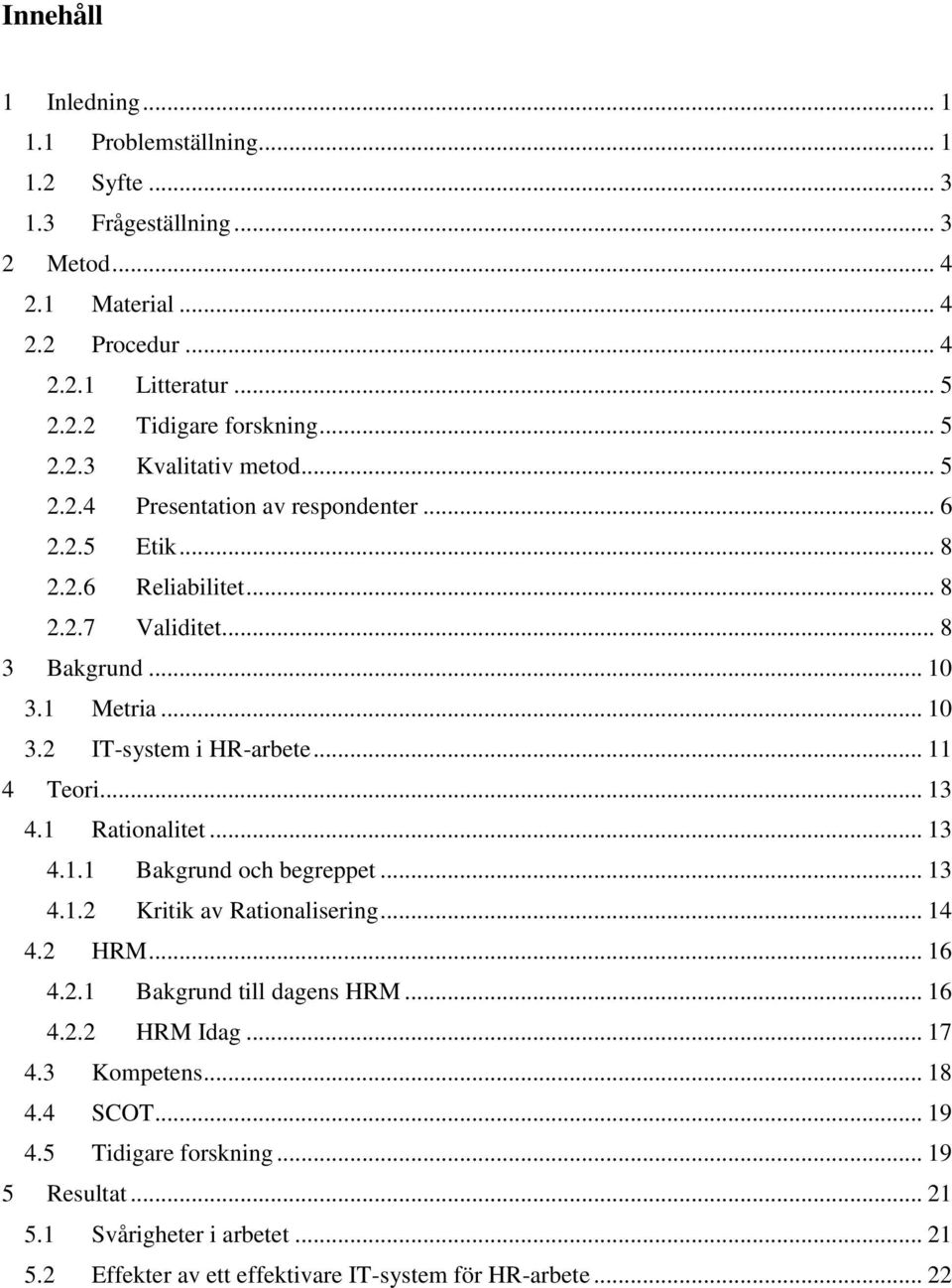 .. 11 4 Teori... 13 4.1 Rationalitet... 13 4.1.1 Bakgrund och begreppet... 13 4.1.2 Kritik av Rationalisering... 14 4.2 HRM... 16 4.2.1 Bakgrund till dagens HRM... 16 4.2.2 HRM Idag.