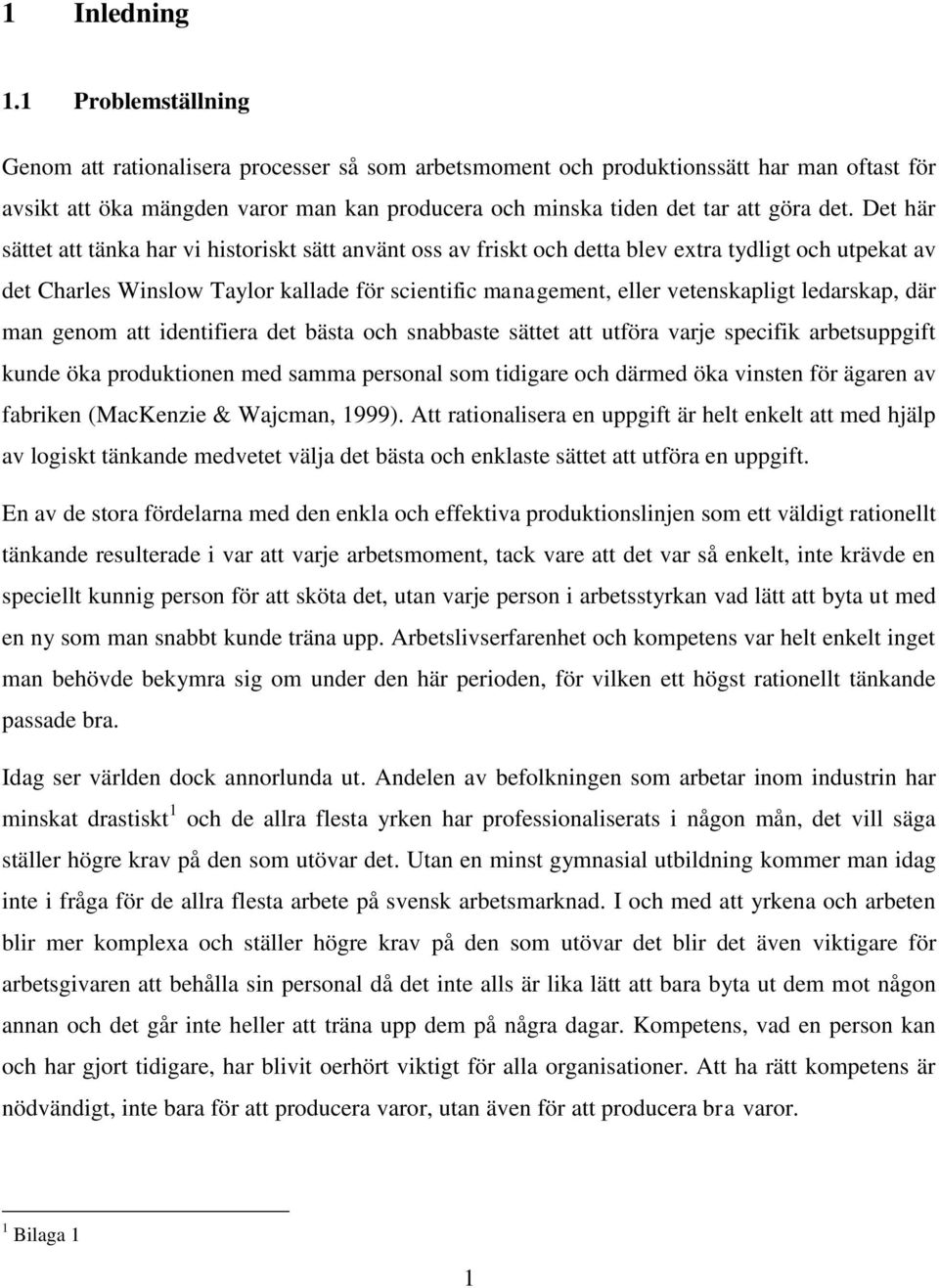 Det här sättet att tänka har vi historiskt sätt använt oss av friskt och detta blev extra tydligt och utpekat av det Charles Winslow Taylor kallade för scientific management, eller vetenskapligt