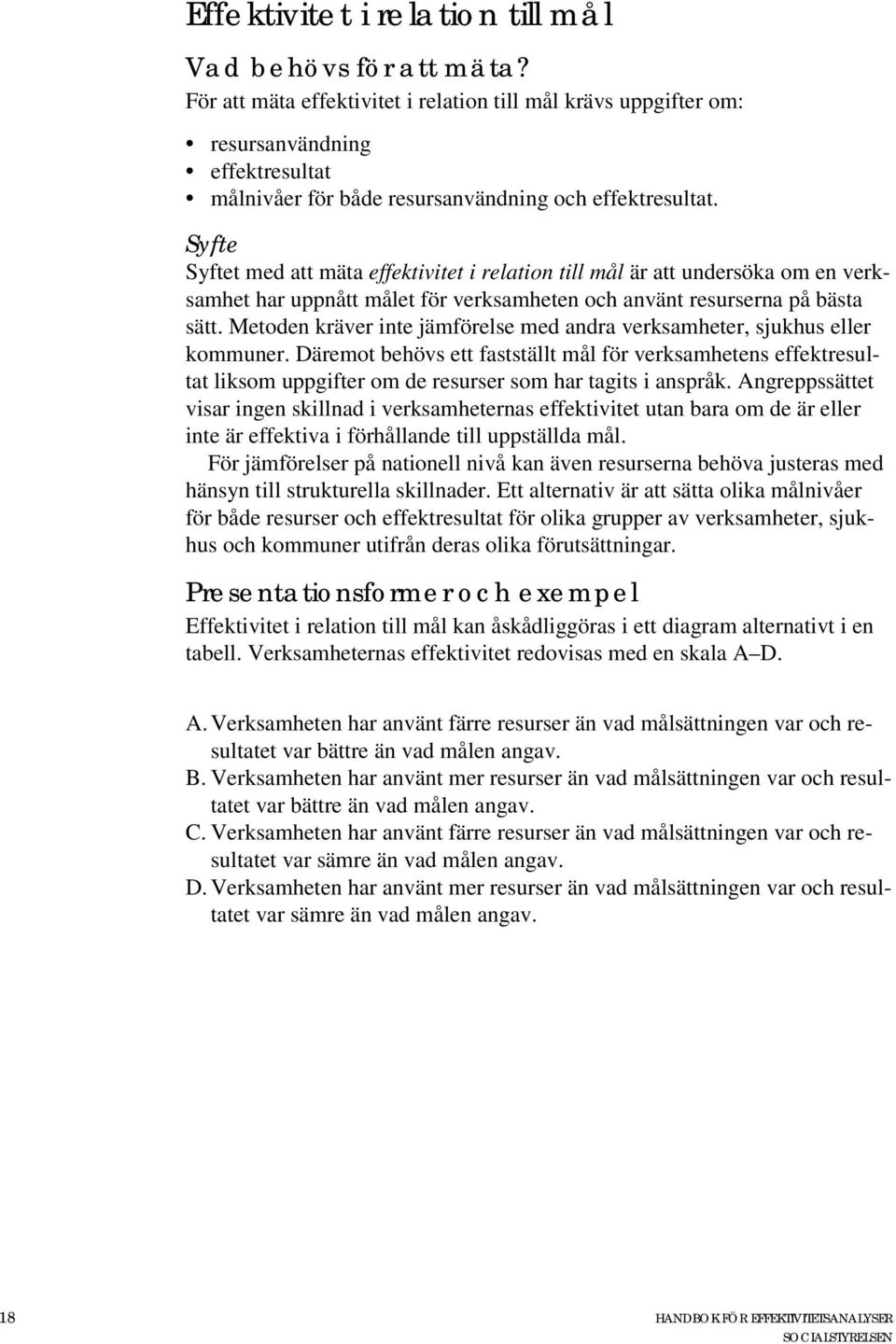 Syfte Syftet med att mäta effektivitet i relation till mål är att undersöka om en verksamhet har uppnått målet för verksamheten och använt resurserna på bästa sätt.