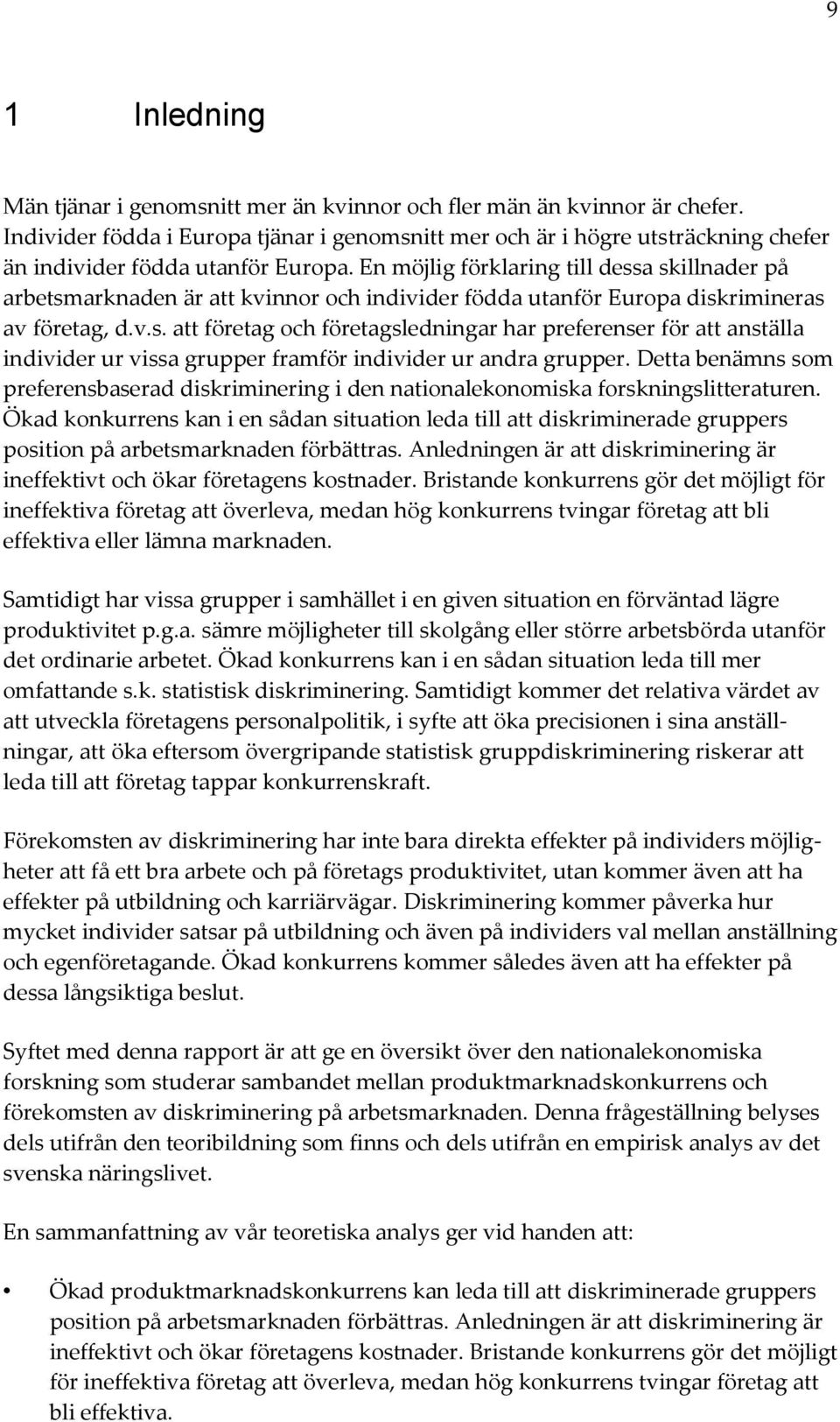 En möjlig förklaring till dessa skillnader på arbetsmarknaden är att kvinnor och individer födda utanför Europa diskrimineras av företag, d.v.s. att företag och företagsledningar har preferenser för att anställa individer ur vissa grupper framför individer ur andra grupper.