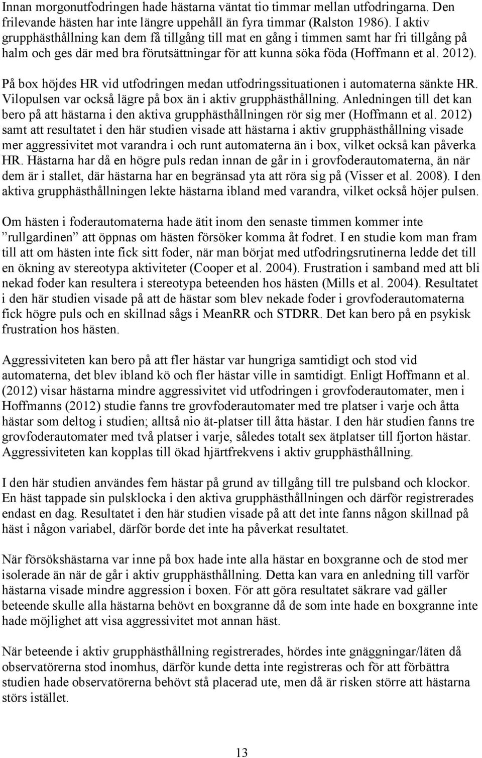 På box höjdes HR vid utfodringen medan utfodringssituationen i automaterna sänkte HR. Vilopulsen var också lägre på box än i aktiv grupphästhållning.