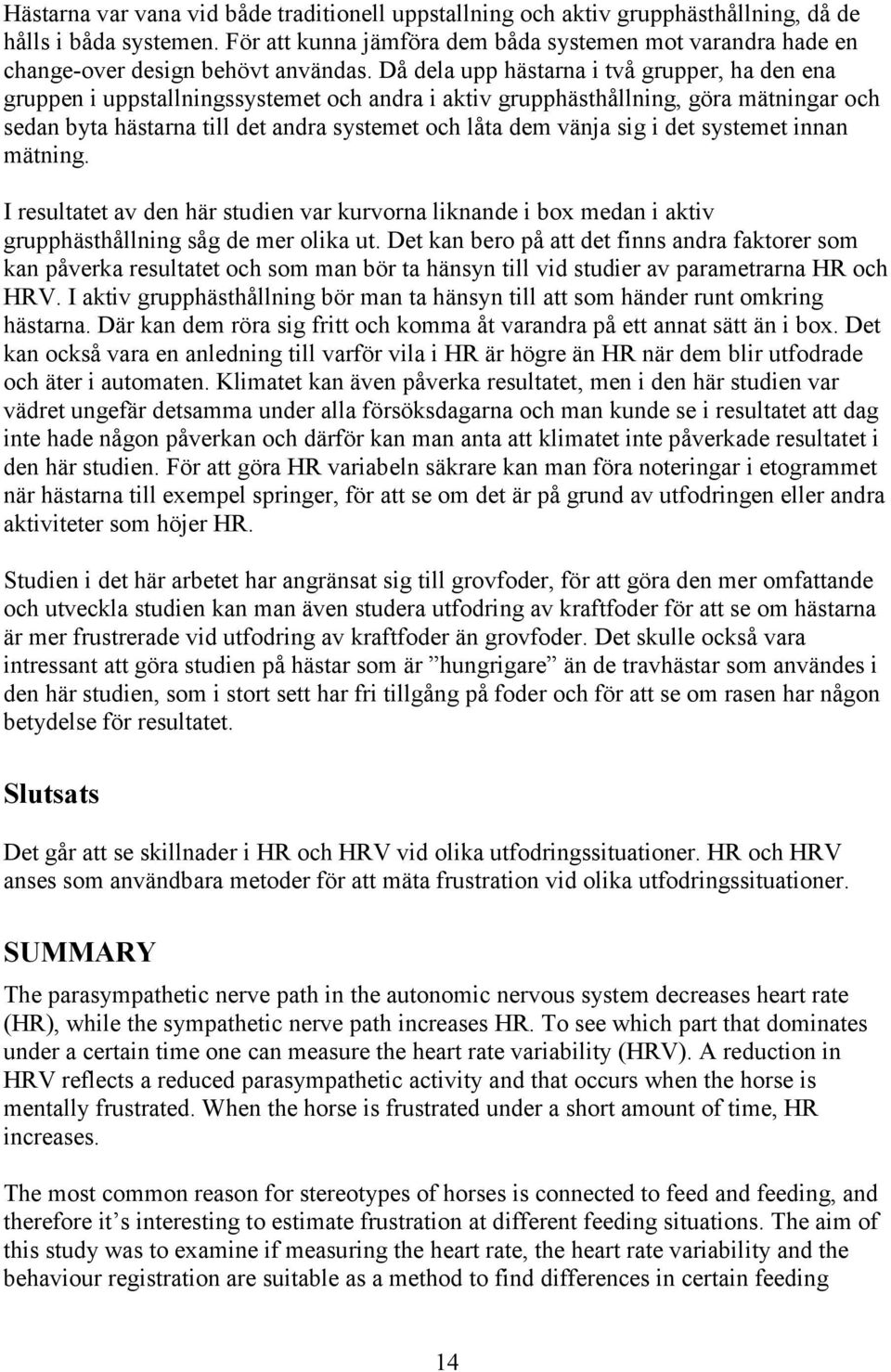 Då dela upp hästarna i två grupper, ha den ena gruppen i uppstallningssystemet och andra i aktiv grupphästhållning, göra mätningar och sedan byta hästarna till det andra systemet och låta dem vänja