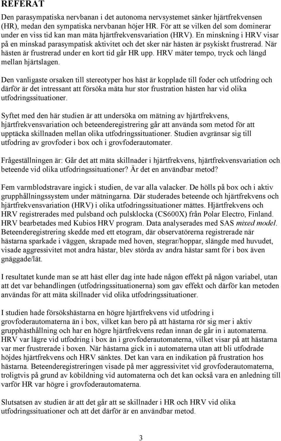 En minskning i HRV visar på en minskad parasympatisk aktivitet och det sker när hästen är psykiskt frustrerad. När hästen är frustrerad under en kort tid går HR upp.