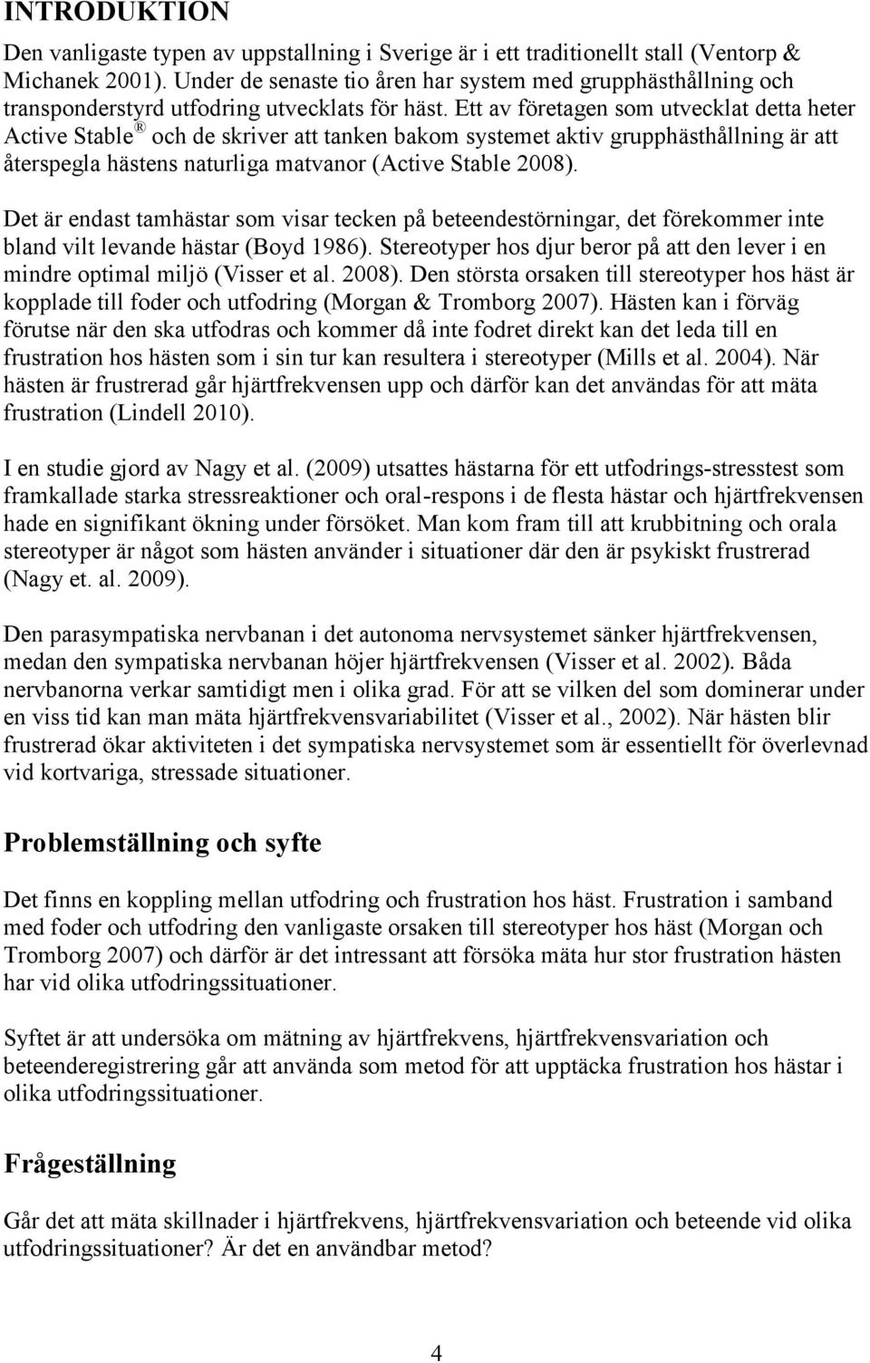 Ett av företagen som utvecklat detta heter Active Stable och de skriver att tanken bakom systemet aktiv grupphästhållning är att återspegla hästens naturliga matvanor (Active Stable 28).