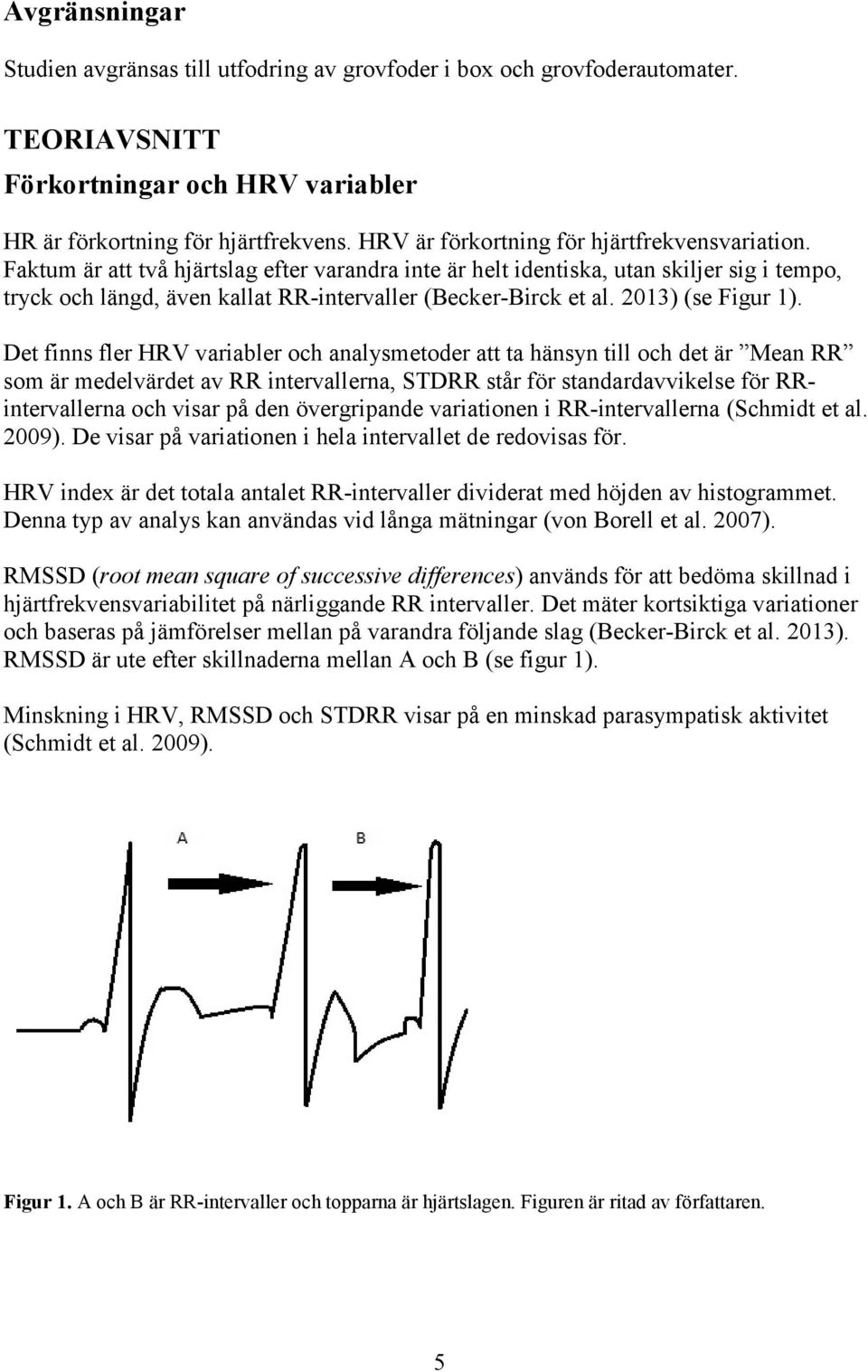 Faktum är att två hjärtslag efter varandra inte är helt identiska, utan skiljer sig i tempo, tryck och längd, även kallat RR-intervaller (Becker-Birck et al. 213) (se Figur 1).