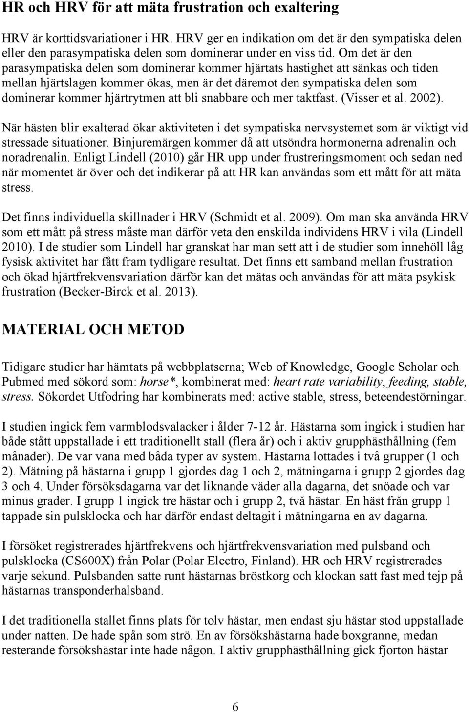 hjärtrytmen att bli snabbare och mer taktfast. (Visser et al. 22). När hästen blir exalterad ökar aktiviteten i det sympatiska nervsystemet som är viktigt vid stressade situationer.