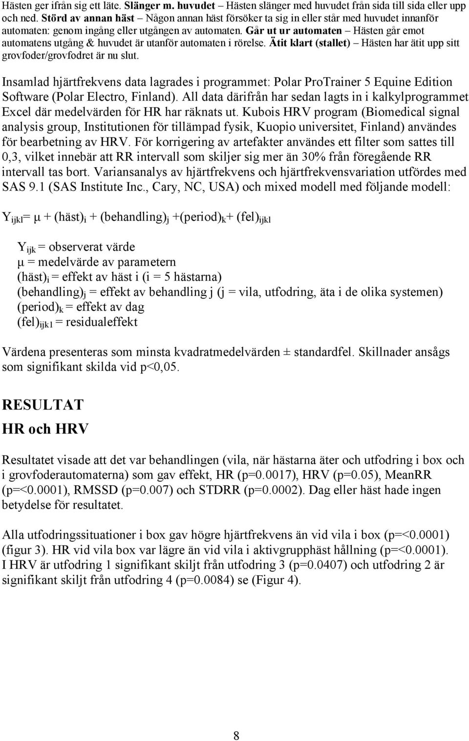 Går ut ur automaten Hästen går emot automatens utgång & huvudet är utanför automaten i rörelse. Ätit klart (stallet) Hästen har ätit upp sitt grovfoder/grovfodret är nu slut.