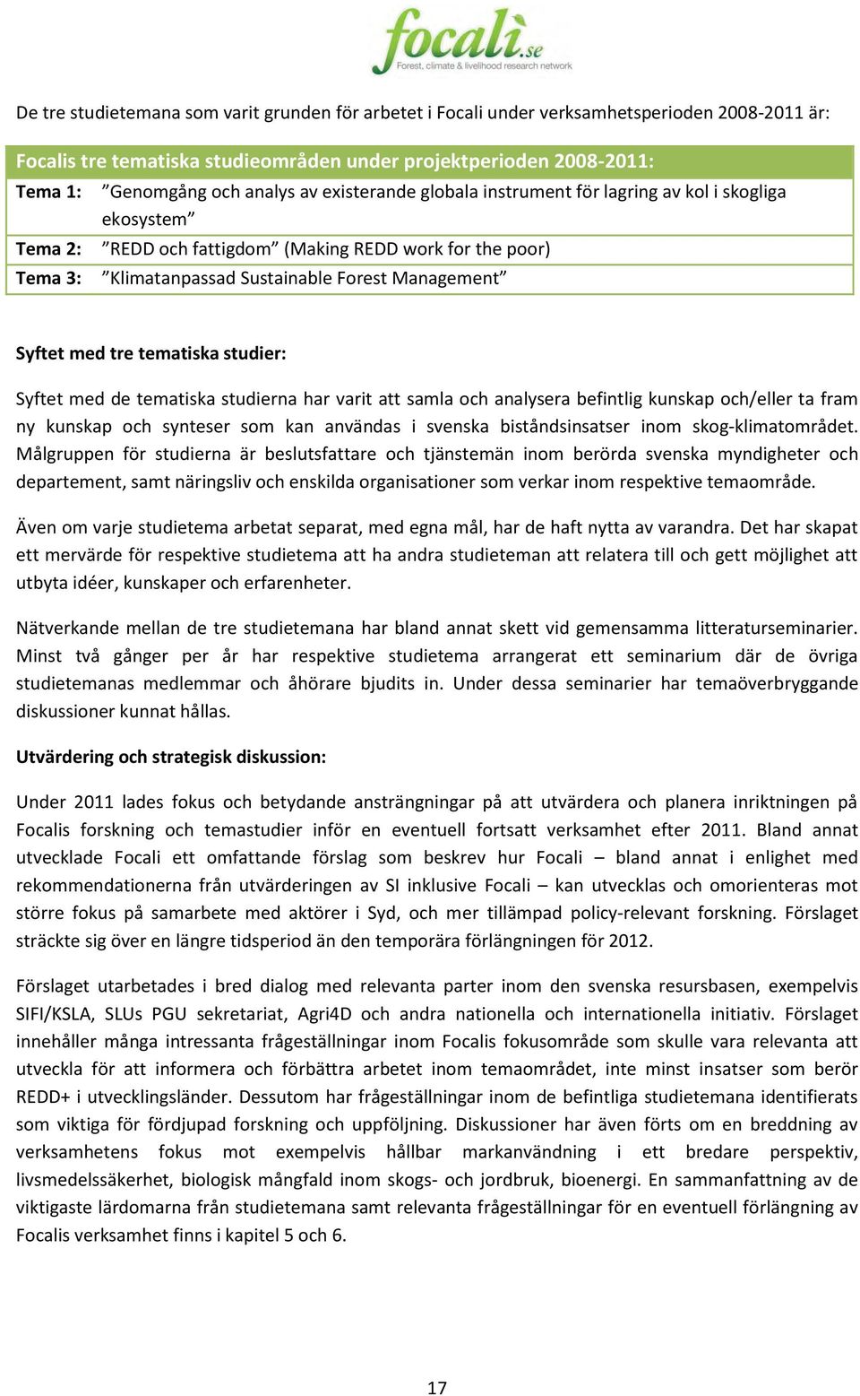 med tre tematiska studier: Syftet med de tematiska studierna har varit att samla och analysera befintlig kunskap och/eller ta fram ny kunskap och synteser som kan användas i svenska biståndsinsatser