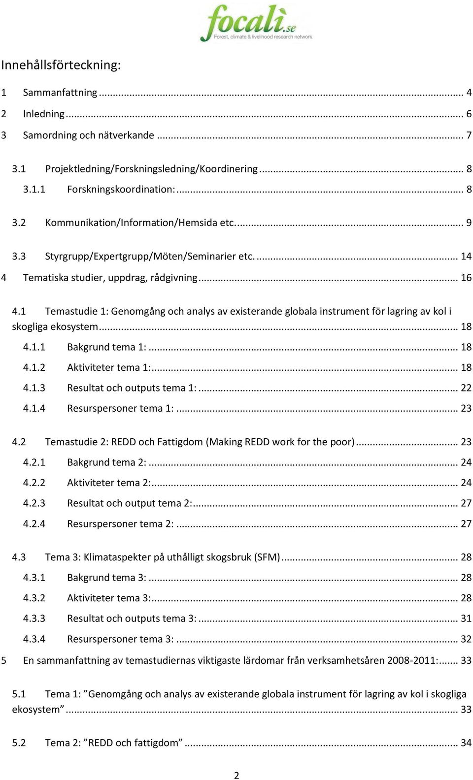 1 Temastudie 1: Genomgång och analys av existerande globala instrument för lagring av kol i skogliga ekosystem... 18 4.1.1 Bakgrund tema 1:... 18 4.1.2 Aktiviteter tema 1:... 18 4.1.3 Resultat och outputs tema 1:.