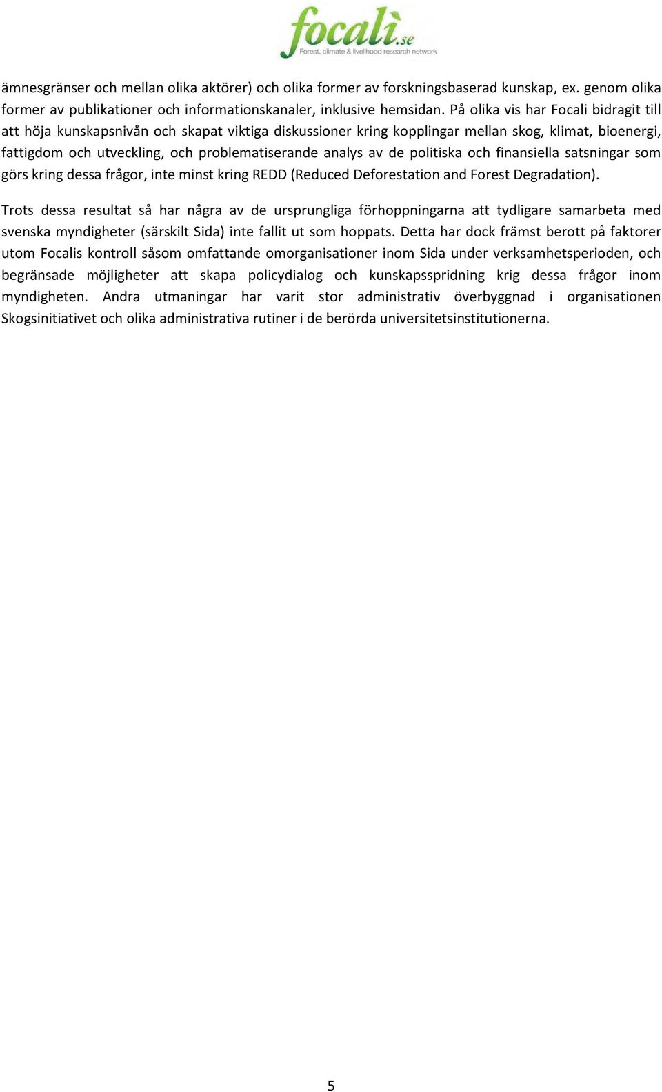 de politiska och finansiella satsningar som görs kring dessa frågor, inte minst kring REDD (Reduced Deforestation and Forest Degradation).