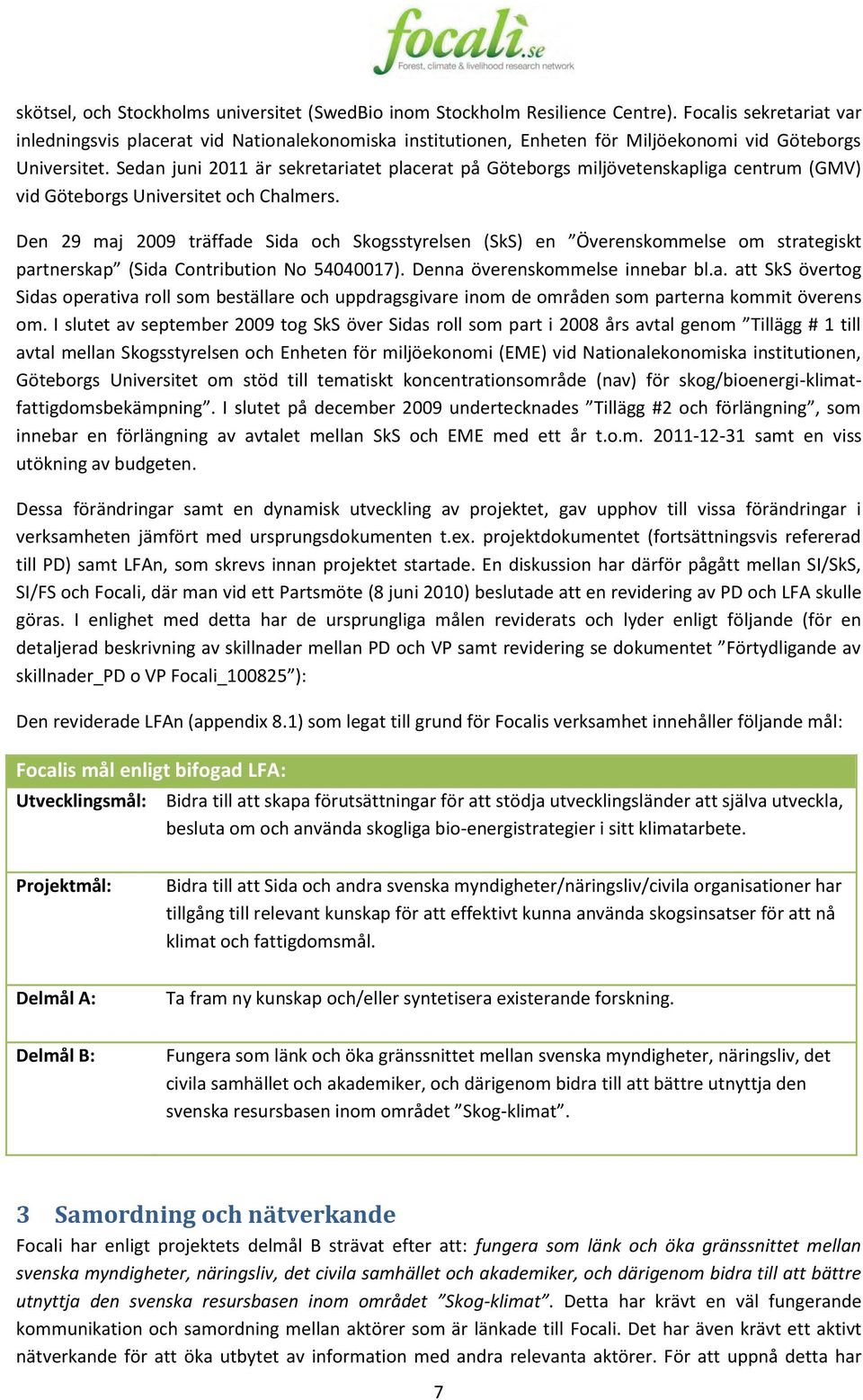 Sedan juni 2011 är sekretariatet placerat på Göteborgs miljövetenskapliga centrum (GMV) vid Göteborgs Universitet och Chalmers.