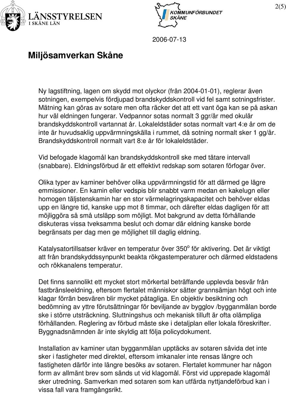 Lokaleldstäder sotas normalt vart 4:e år om de inte är huvudsaklig uppvärmningskälla i rummet, då sotning normalt sker 1 gg/år. Brandskyddskontroll normalt vart 8:e år för lokaleldstäder.