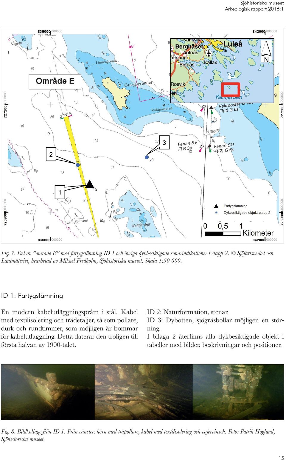 Detta daterar den troligen till första halvan av 1900-talet. ID 2: Naturformation, stenar. ID 3: Dybotten, sjögräsbollar möjligen en störning.