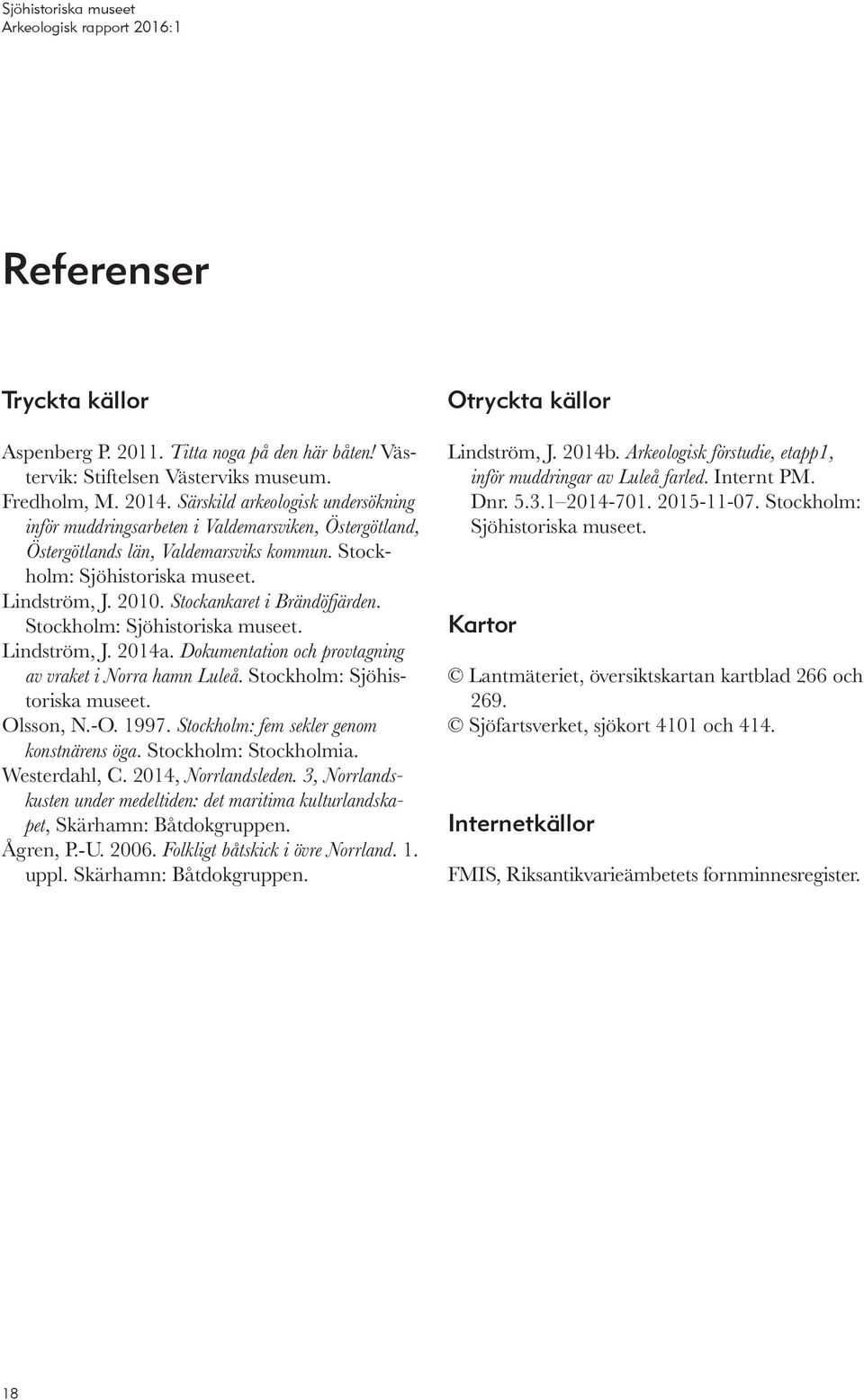 Stockankaret i Brändöfjärden. Stockholm: Sjöhistoriska museet. Lindström, J. 2014a. Dokumentation och provtagning av vraket i Norra hamn Luleå. Stockholm: Sjöhistoriska museet. Olsson, N.-O. 1997.