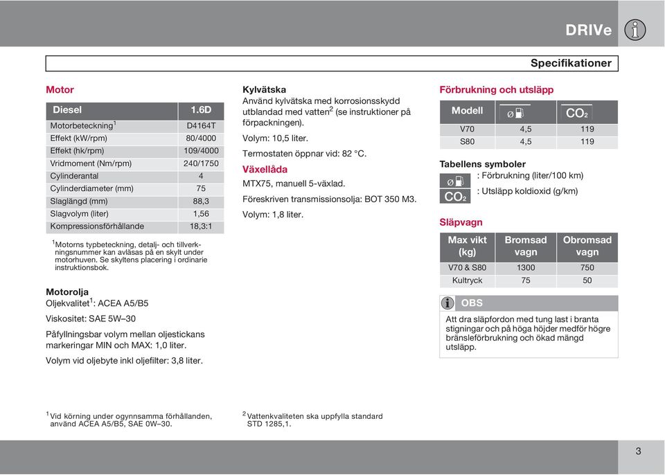 Kompressionsförhållande 18,3:1 1 Motorns typbeteckning, detalj- och tillverkningsnummer kan avläsas på en skylt under motorhuven. Se skyltens placering i ordinarie instruktionsbok.