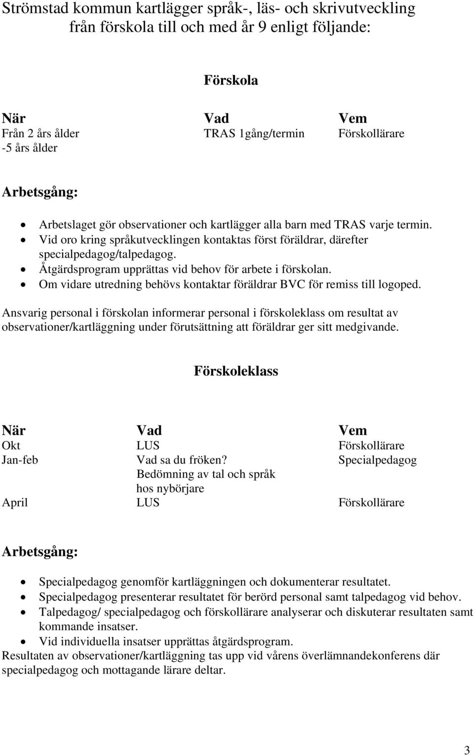 Åtgärdsprogram upprättas vid behov för arbete i förskolan. Om vidare utredning behövs kontaktar föräldrar BVC för remiss till logoped.