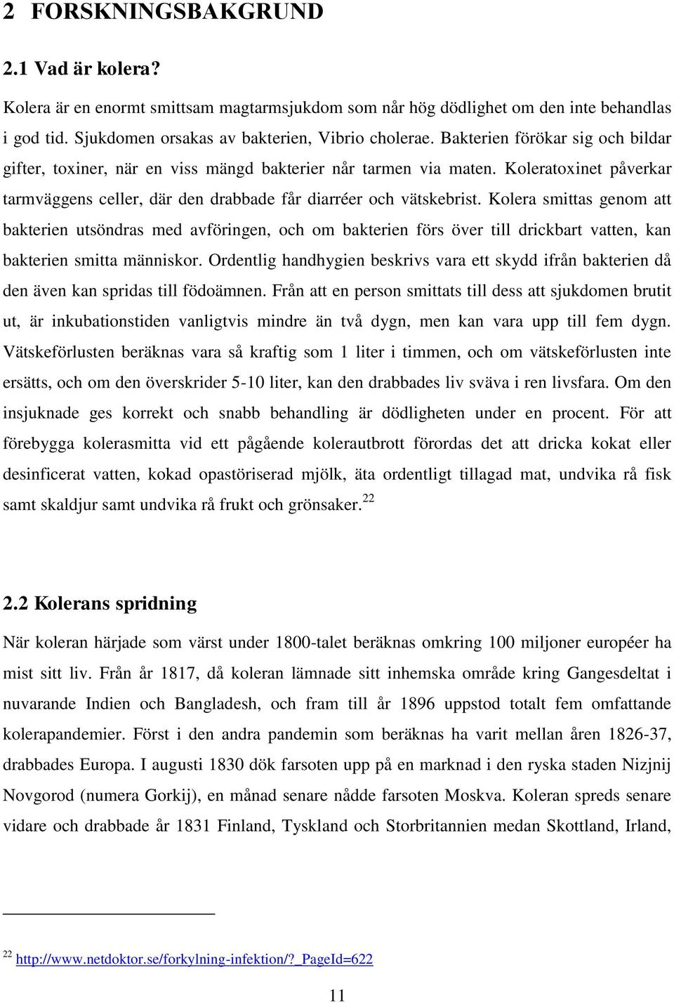 Kolera smittas genom att bakterien utsöndras med avföringen, och om bakterien förs över till drickbart vatten, kan bakterien smitta människor.