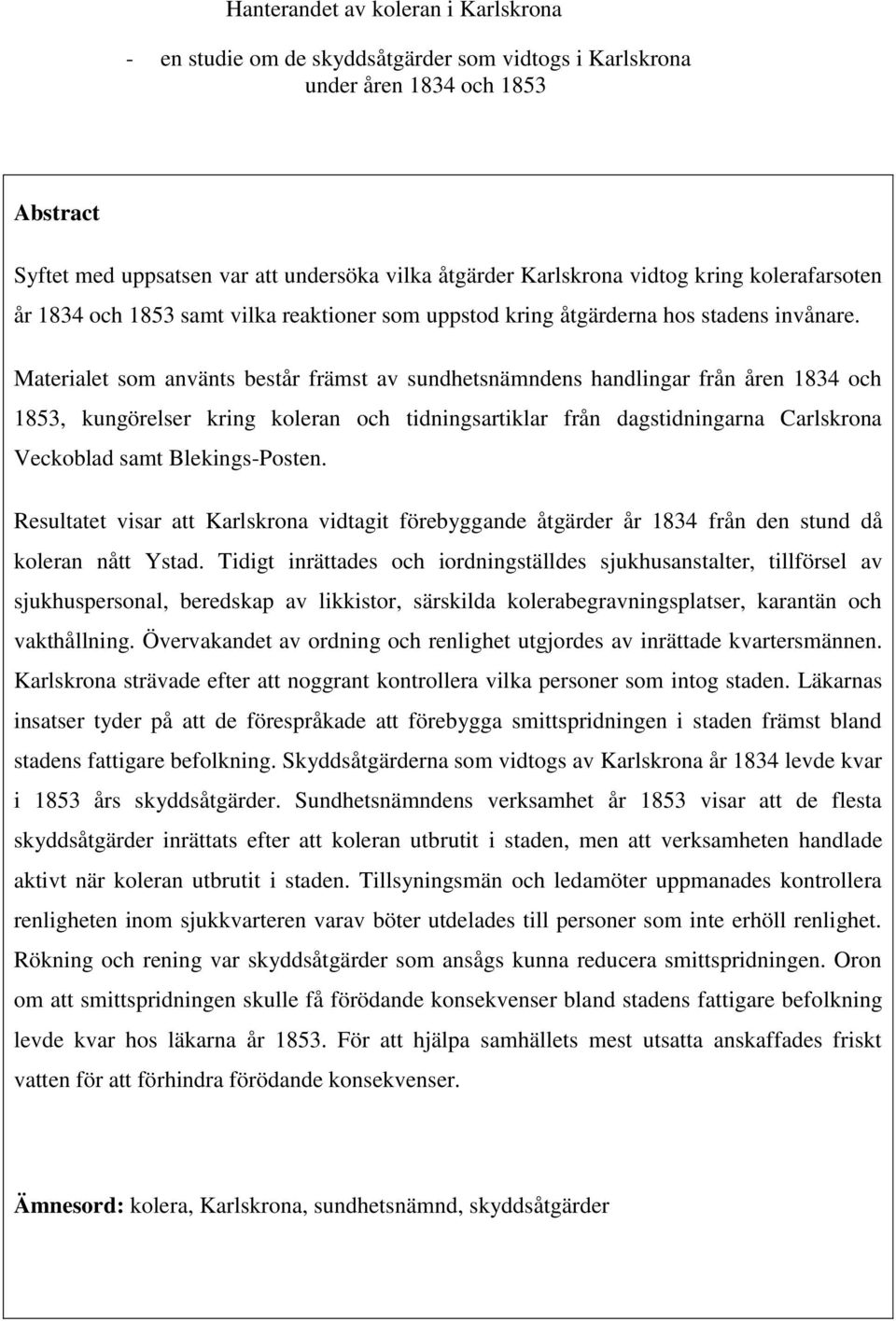 Materialet som använts består främst av sundhetsnämndens handlingar från åren 1834 och 1853, kungörelser kring koleran och tidningsartiklar från dagstidningarna Carlskrona Veckoblad samt