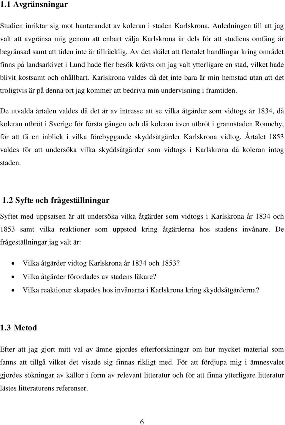 Av det skälet att flertalet handlingar kring området finns på landsarkivet i Lund hade fler besök krävts om jag valt ytterligare en stad, vilket hade blivit kostsamt och ohållbart.