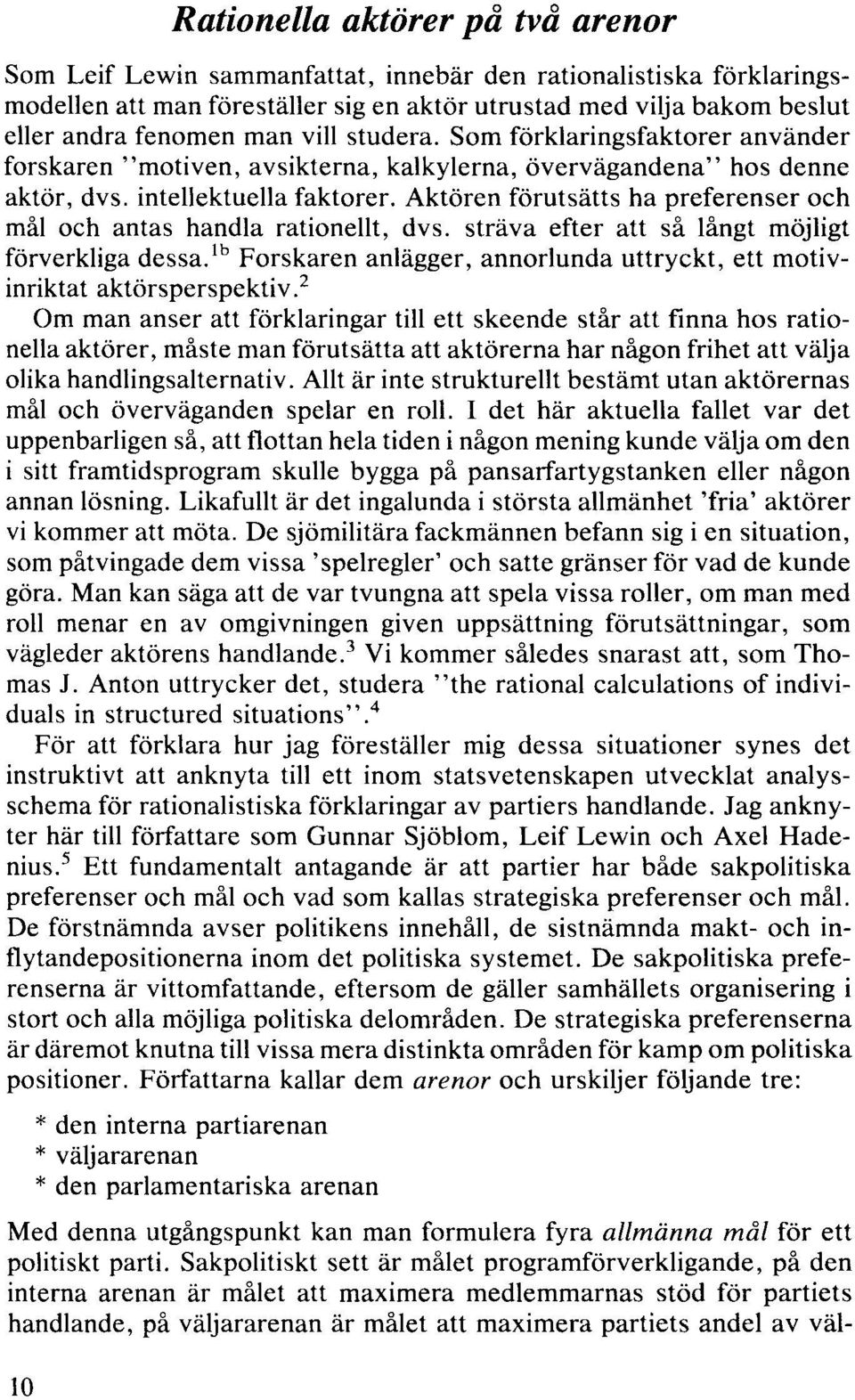 Aktören förutsätts ha preferenser och mål och antas handla rationellt, dvs. sträva efter att så långt möjligt förverkliga dessa.